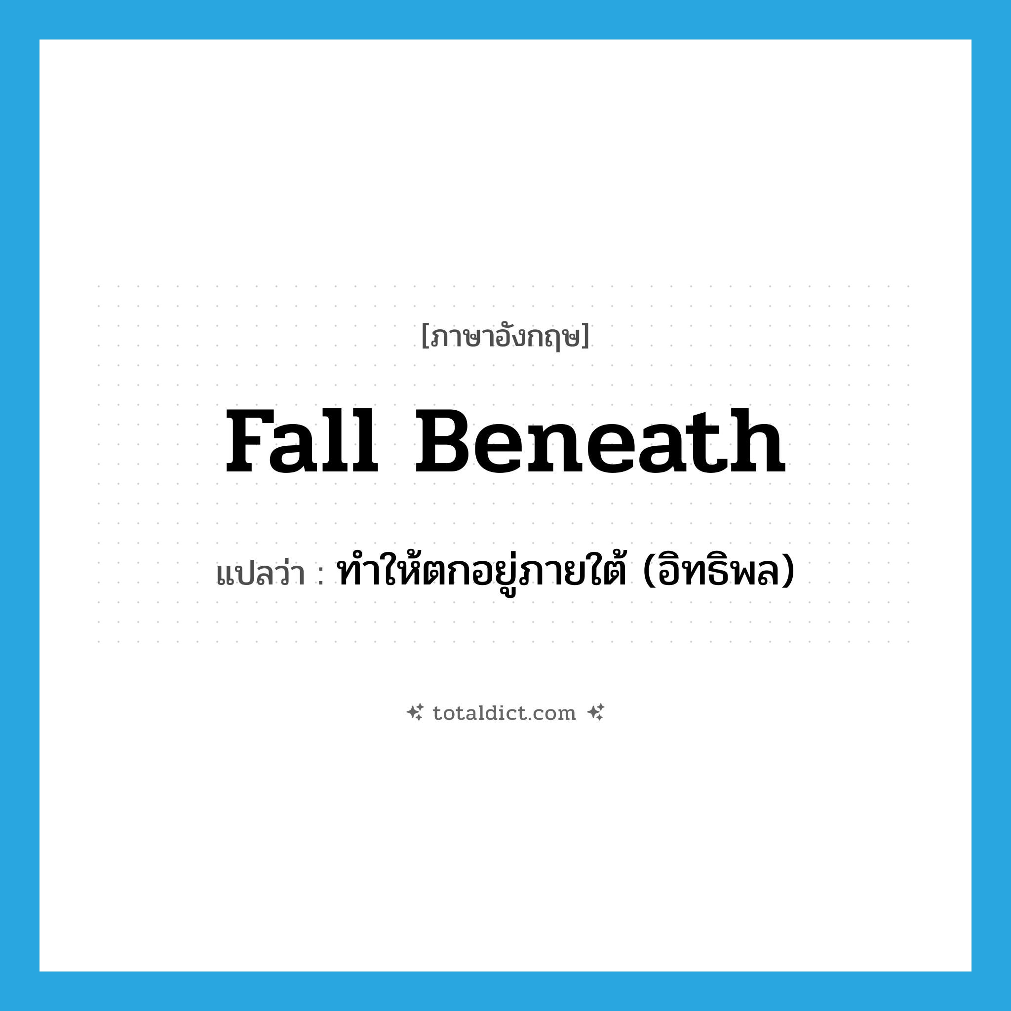 fall beneath แปลว่า?, คำศัพท์ภาษาอังกฤษ fall beneath แปลว่า ทำให้ตกอยู่ภายใต้ (อิทธิพล) ประเภท PHRV หมวด PHRV