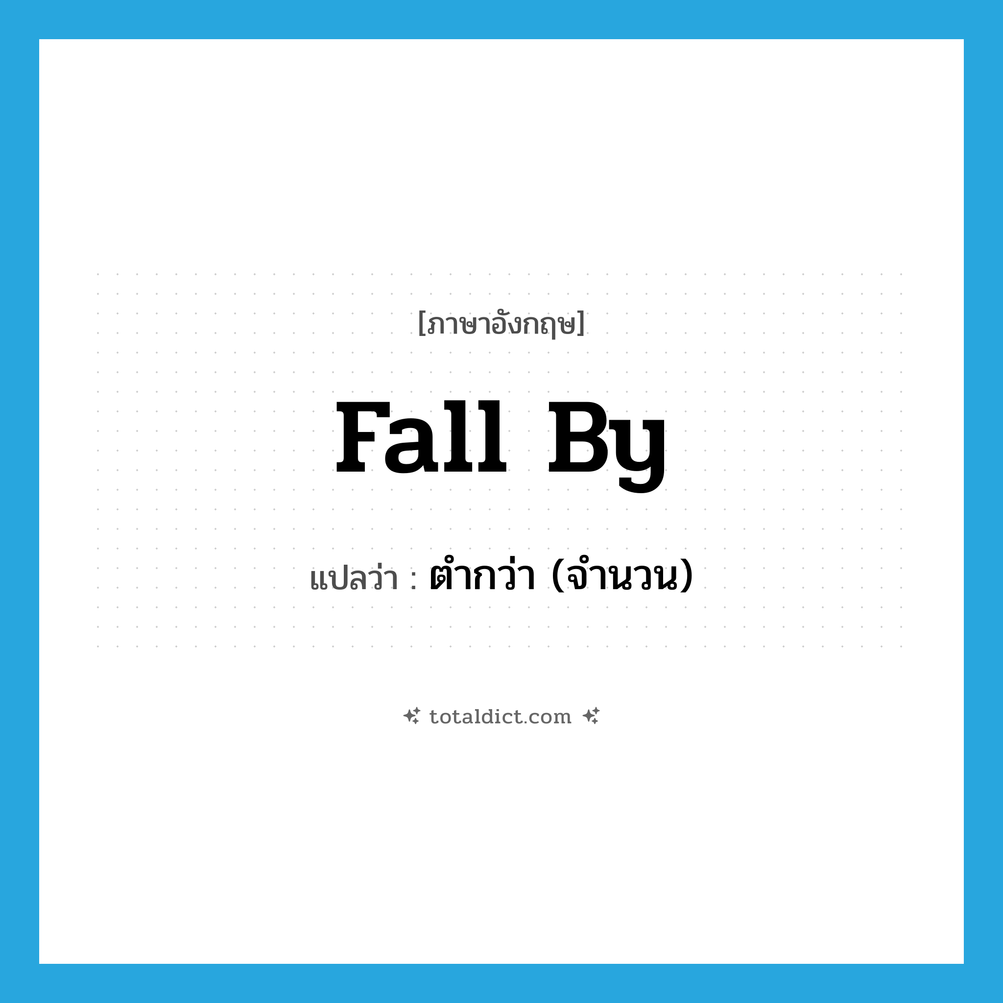 fall by แปลว่า?, คำศัพท์ภาษาอังกฤษ fall by แปลว่า ตำกว่า (จำนวน) ประเภท PHRV หมวด PHRV