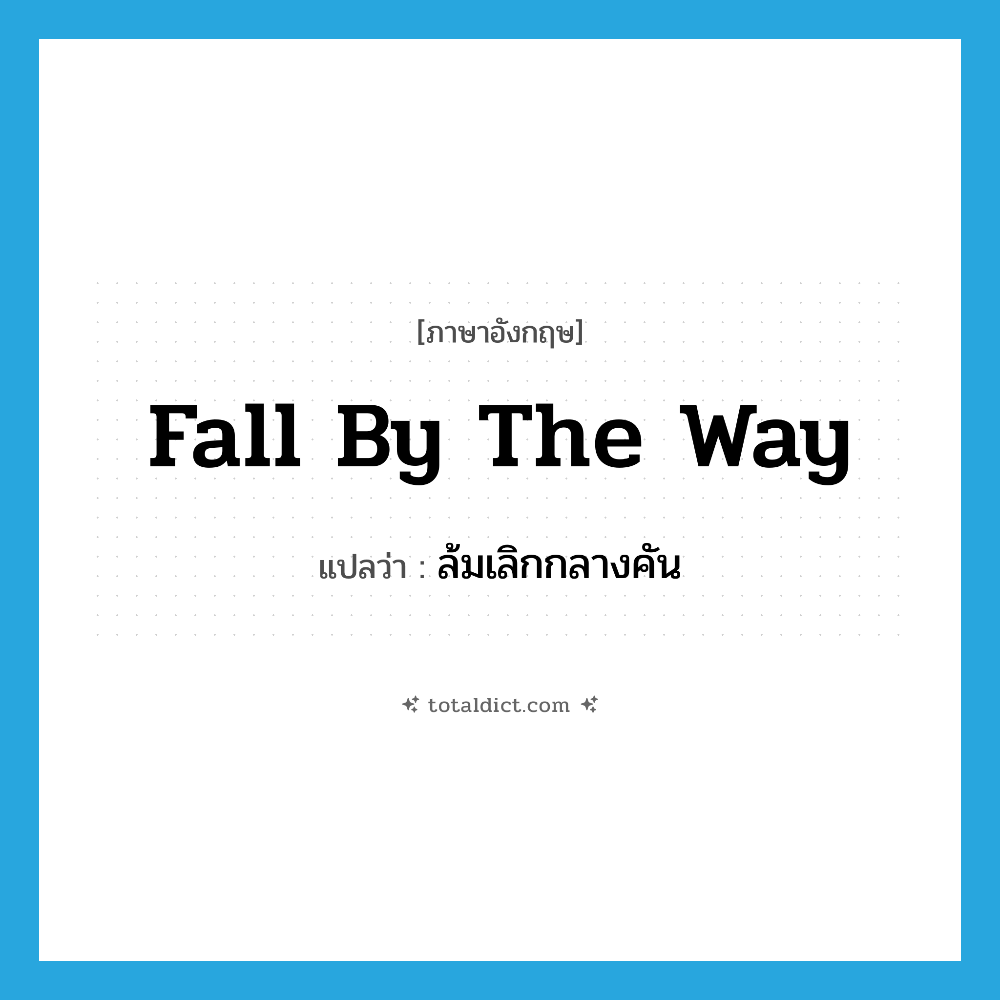 fall by the way แปลว่า?, คำศัพท์ภาษาอังกฤษ fall by the way แปลว่า ล้มเลิกกลางคัน ประเภท PHRV หมวด PHRV