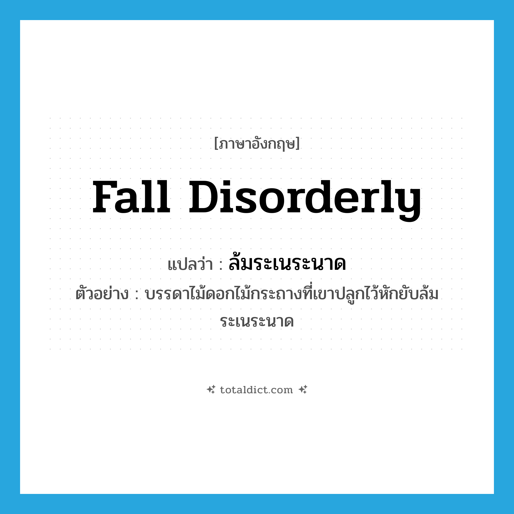 fall disorderly แปลว่า?, คำศัพท์ภาษาอังกฤษ fall disorderly แปลว่า ล้มระเนระนาด ประเภท V ตัวอย่าง บรรดาไม้ดอกไม้กระถางที่เขาปลูกไว้หักยับล้มระเนระนาด หมวด V