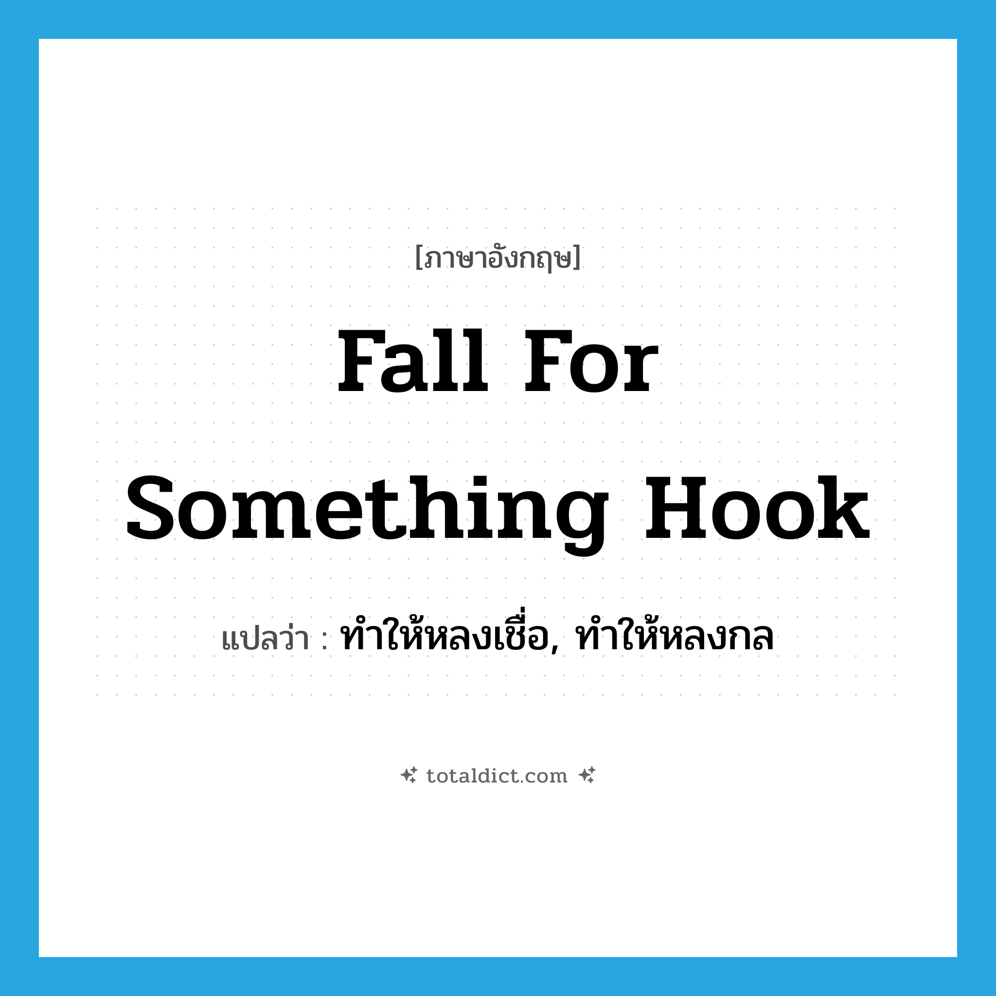 fall for something hook แปลว่า?, คำศัพท์ภาษาอังกฤษ fall for something hook แปลว่า ทำให้หลงเชื่อ, ทำให้หลงกล ประเภท IDM หมวด IDM