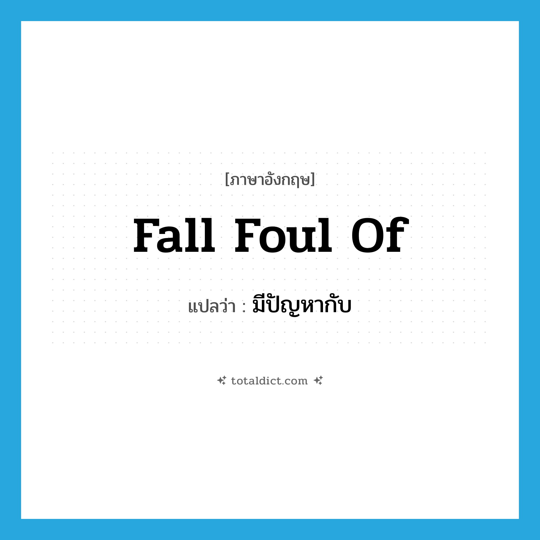 fall foul of แปลว่า?, คำศัพท์ภาษาอังกฤษ fall foul of แปลว่า มีปัญหากับ ประเภท PHRV หมวด PHRV
