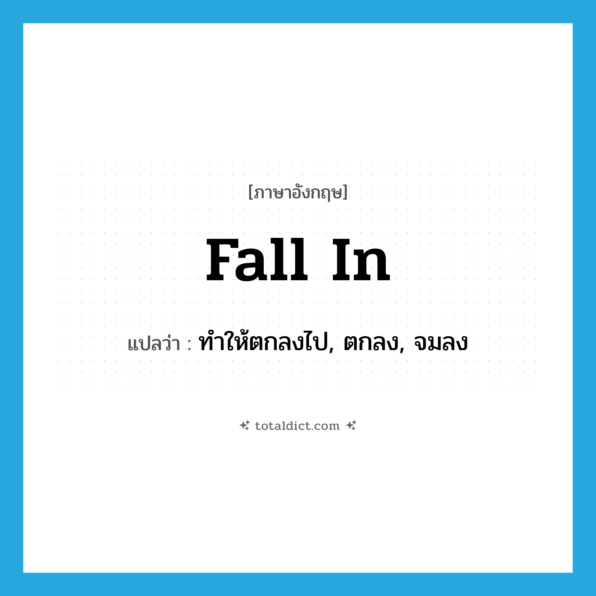 fall in แปลว่า?, คำศัพท์ภาษาอังกฤษ fall in แปลว่า ทำให้ตกลงไป, ตกลง, จมลง ประเภท PHRV หมวด PHRV