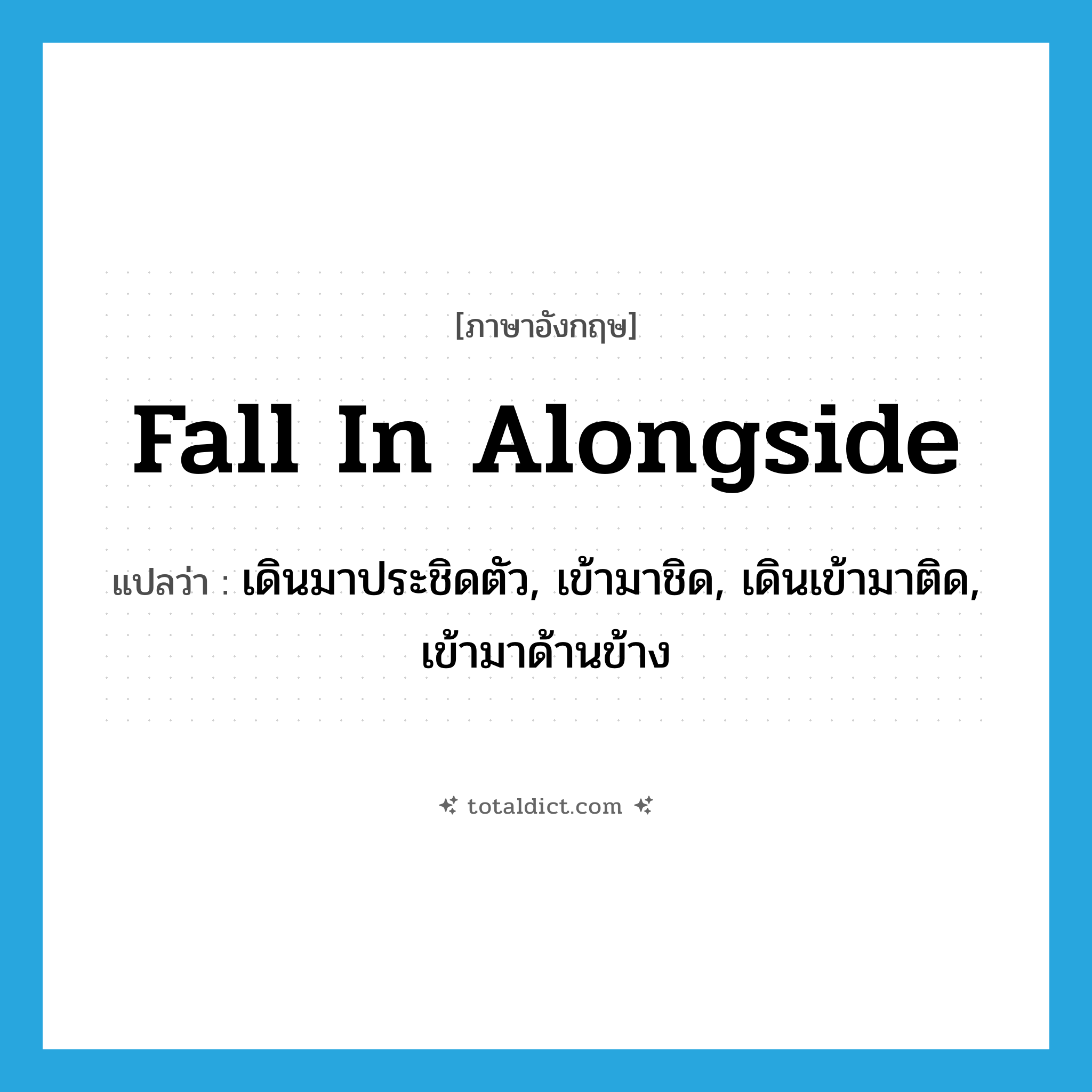 fall in alongside แปลว่า?, คำศัพท์ภาษาอังกฤษ fall in alongside แปลว่า เดินมาประชิดตัว, เข้ามาชิด, เดินเข้ามาติด, เข้ามาด้านข้าง ประเภท PHRV หมวด PHRV