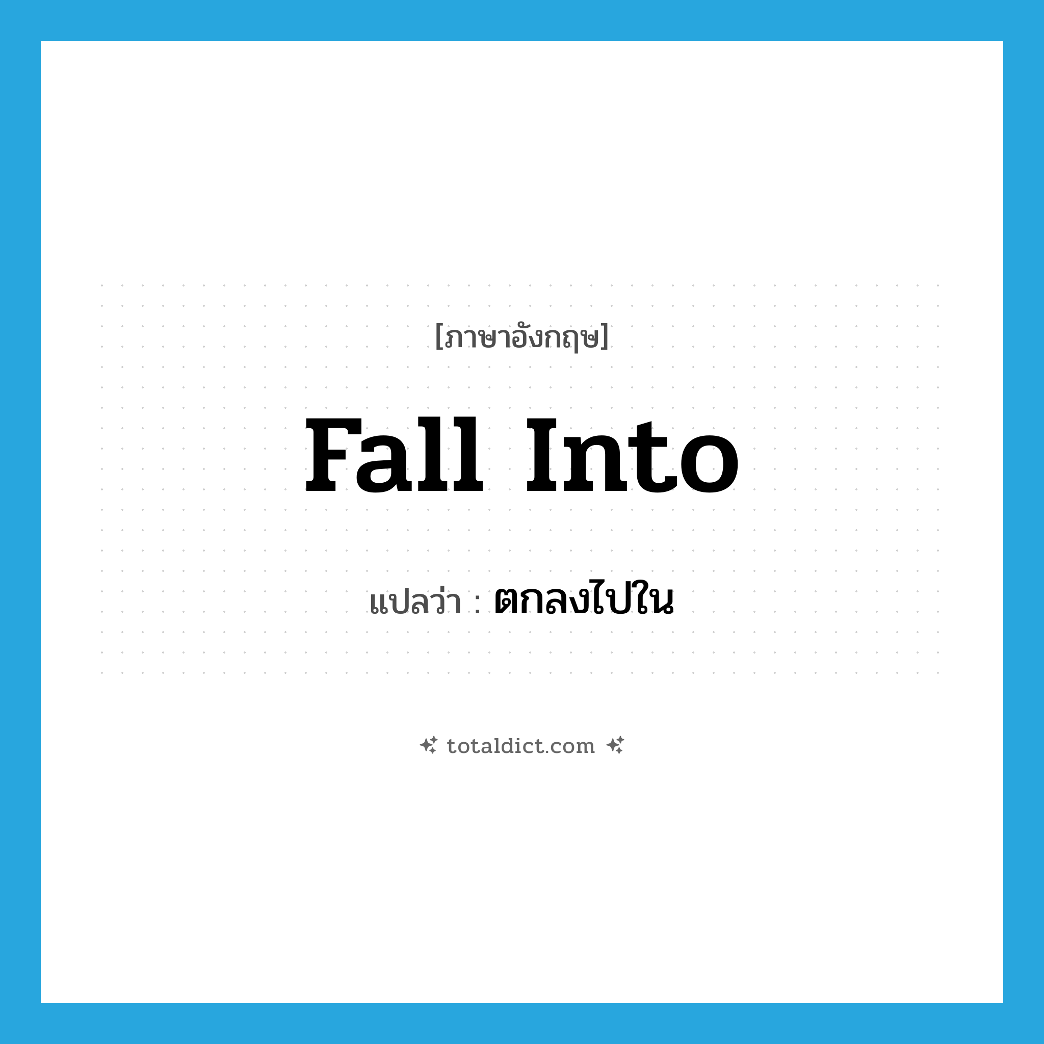 fall into แปลว่า?, คำศัพท์ภาษาอังกฤษ fall into แปลว่า ตกลงไปใน ประเภท PHRV หมวด PHRV