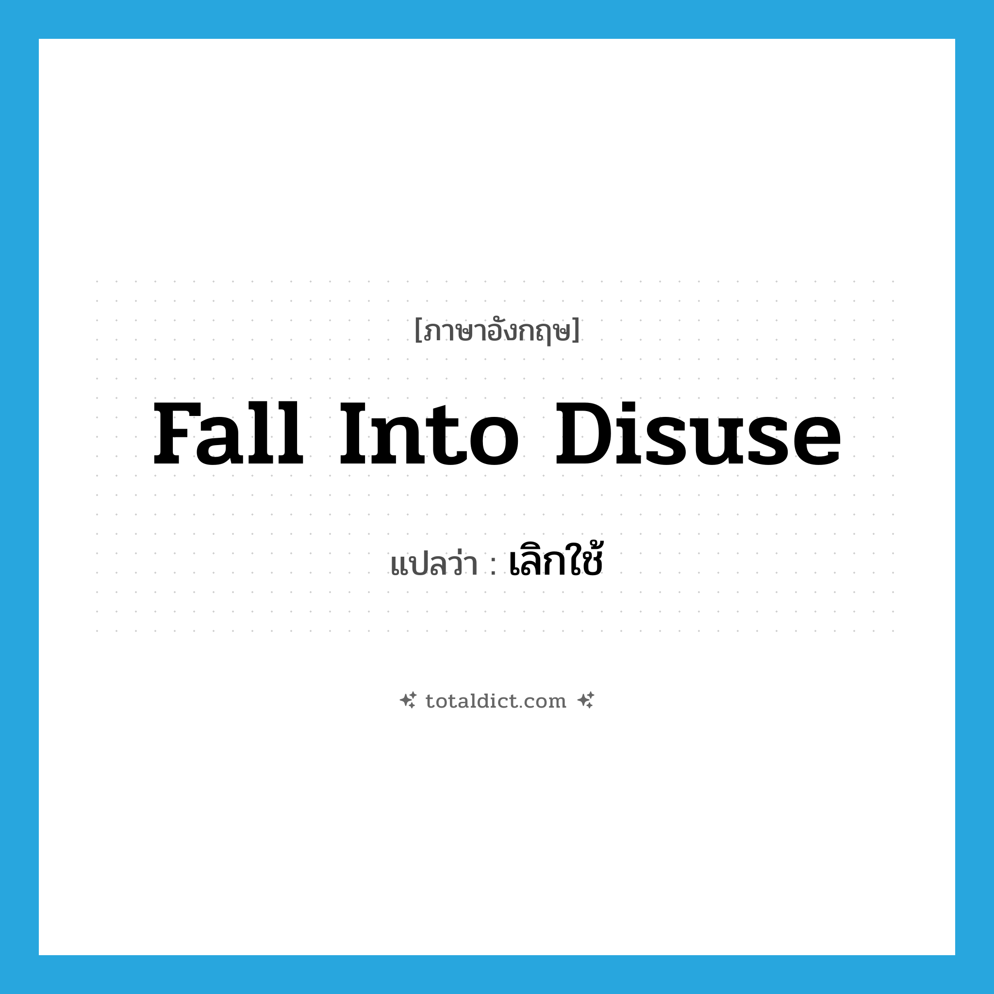 fall into disuse แปลว่า?, คำศัพท์ภาษาอังกฤษ fall into disuse แปลว่า เลิกใช้ ประเภท IDM หมวด IDM