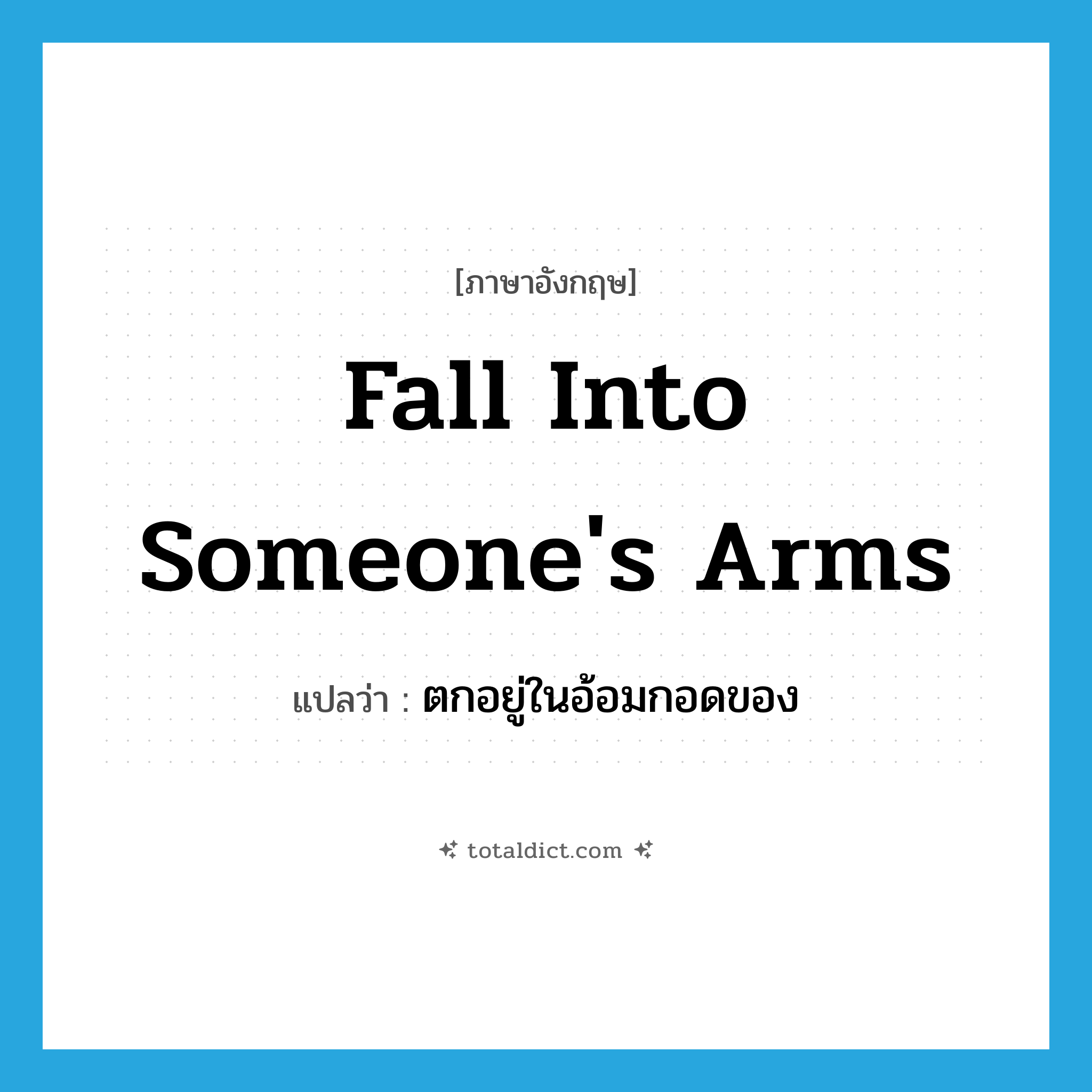 fall into someone&#39;s arms แปลว่า?, คำศัพท์ภาษาอังกฤษ fall into someone&#39;s arms แปลว่า ตกอยู่ในอ้อมกอดของ ประเภท IDM หมวด IDM