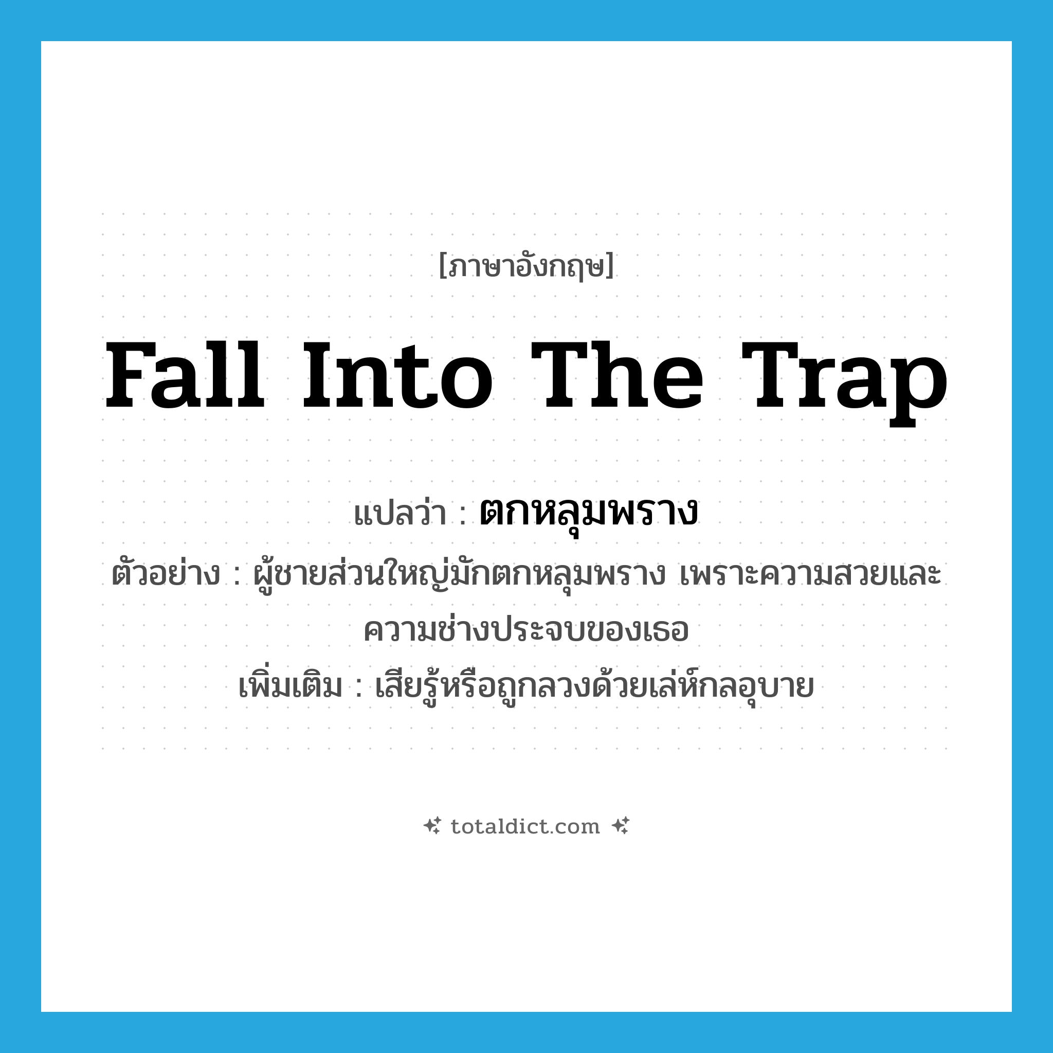 fall into the trap แปลว่า?, คำศัพท์ภาษาอังกฤษ fall into the trap แปลว่า ตกหลุมพราง ประเภท V ตัวอย่าง ผู้ชายส่วนใหญ่มักตกหลุมพราง เพราะความสวยและความช่างประจบของเธอ เพิ่มเติม เสียรู้หรือถูกลวงด้วยเล่ห์กลอุบาย หมวด V