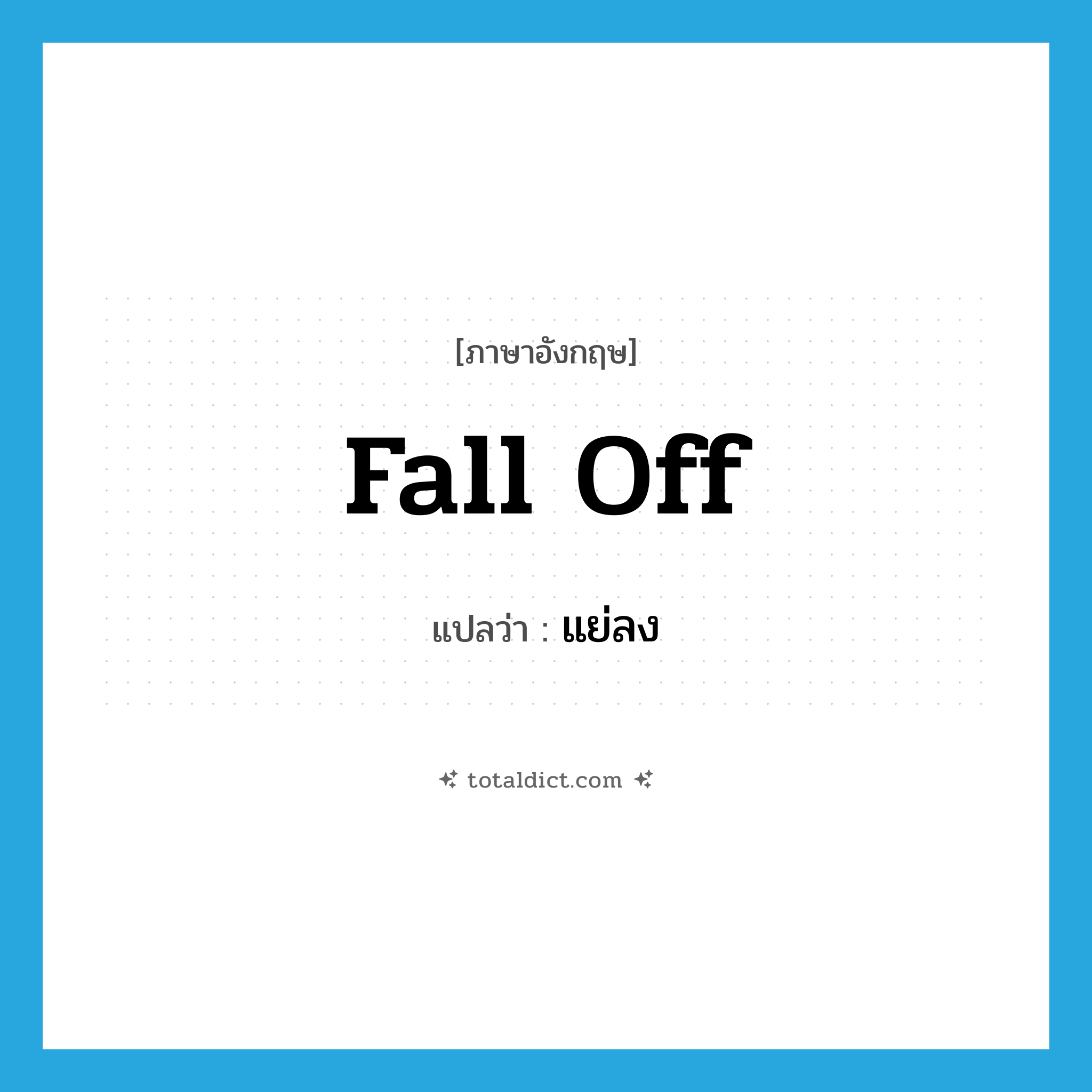 แย่ลง ภาษาอังกฤษ?, คำศัพท์ภาษาอังกฤษ แย่ลง แปลว่า fall off ประเภท PHRV หมวด PHRV