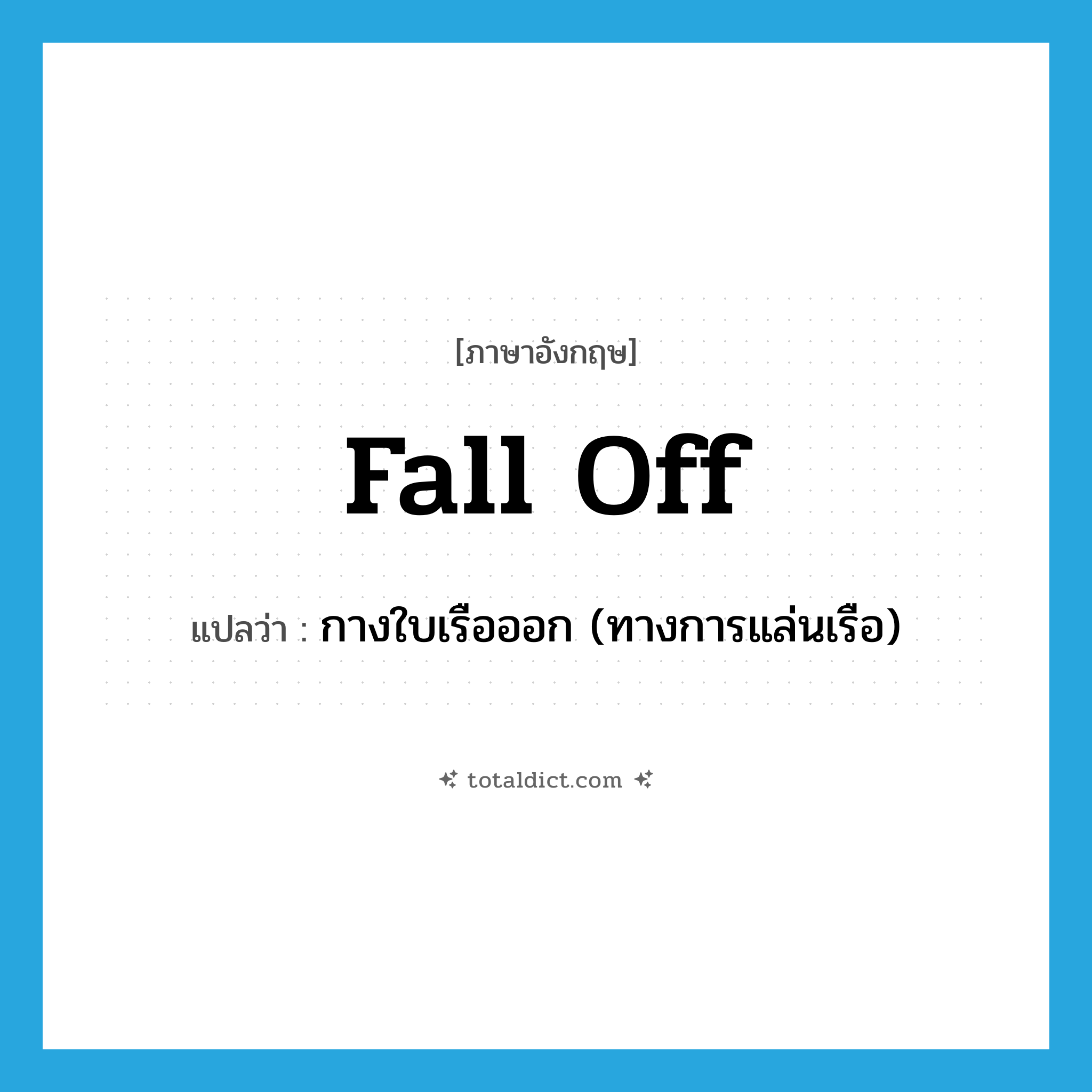 fall off แปลว่า?, คำศัพท์ภาษาอังกฤษ fall off แปลว่า กางใบเรือออก (ทางการแล่นเรือ) ประเภท PHRV หมวด PHRV
