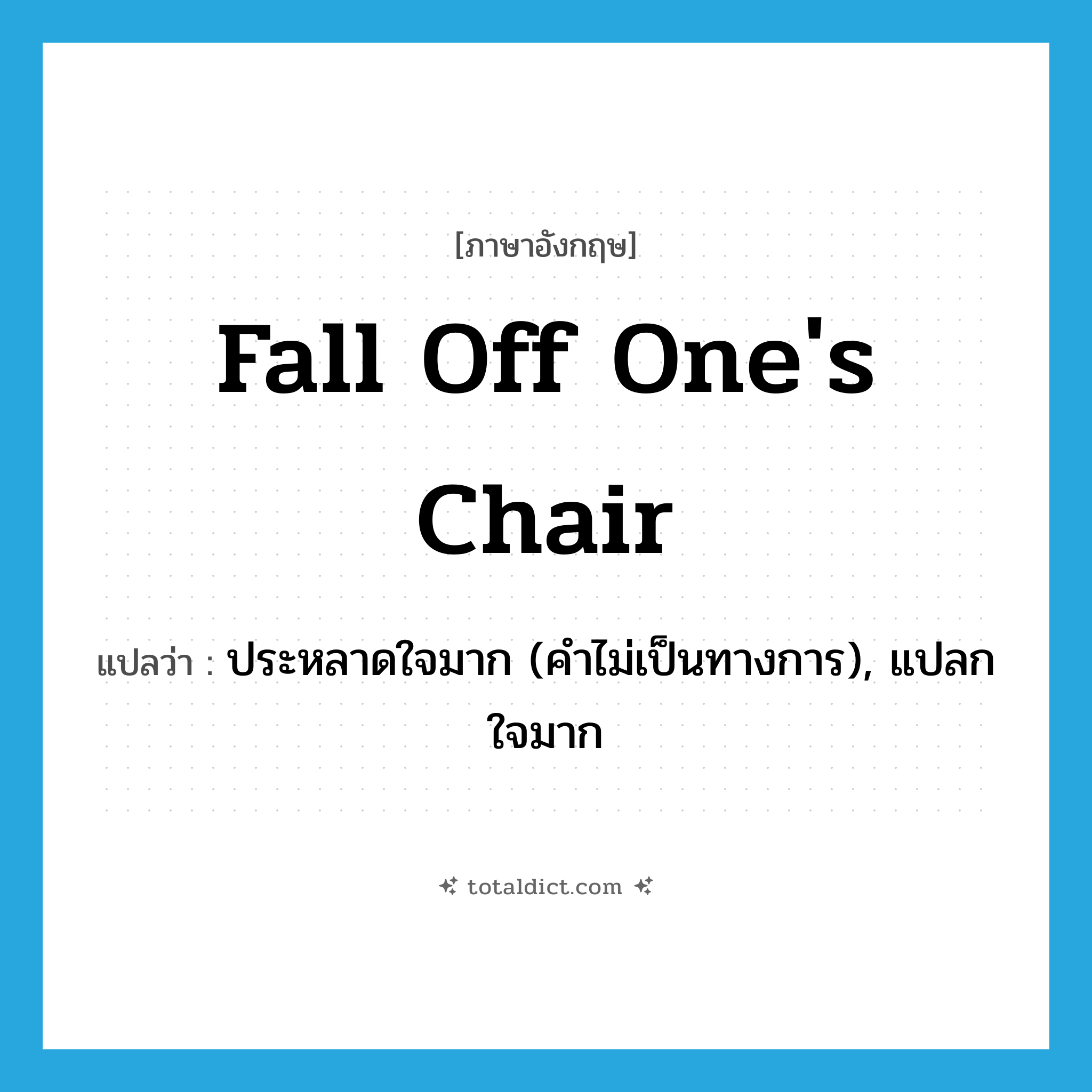 fall off one&#39;s chair แปลว่า?, คำศัพท์ภาษาอังกฤษ fall off one&#39;s chair แปลว่า ประหลาดใจมาก (คำไม่เป็นทางการ), แปลกใจมาก ประเภท IDM หมวด IDM