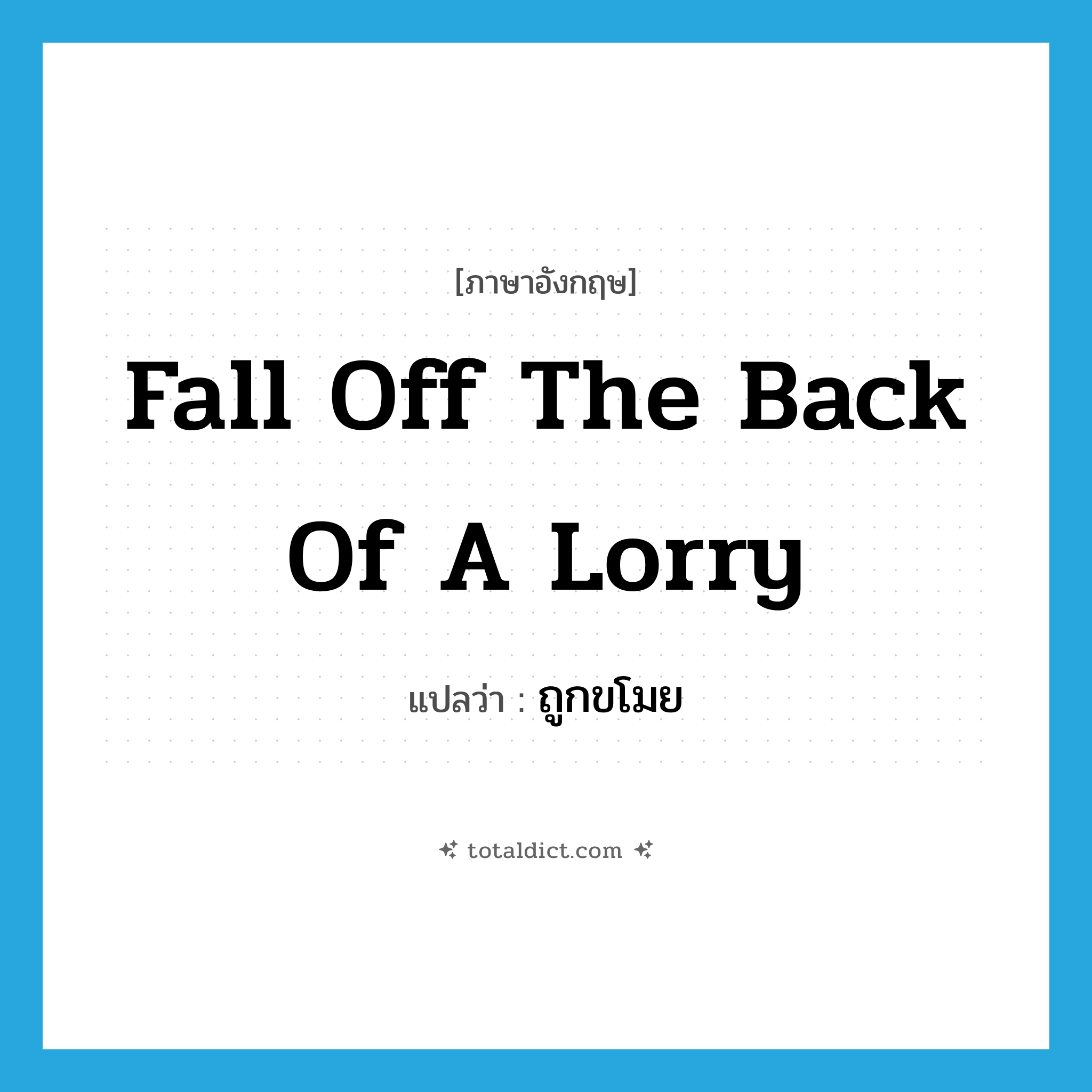fall off the back of a lorry แปลว่า?, คำศัพท์ภาษาอังกฤษ fall off the back of a lorry แปลว่า ถูกขโมย ประเภท IDM หมวด IDM
