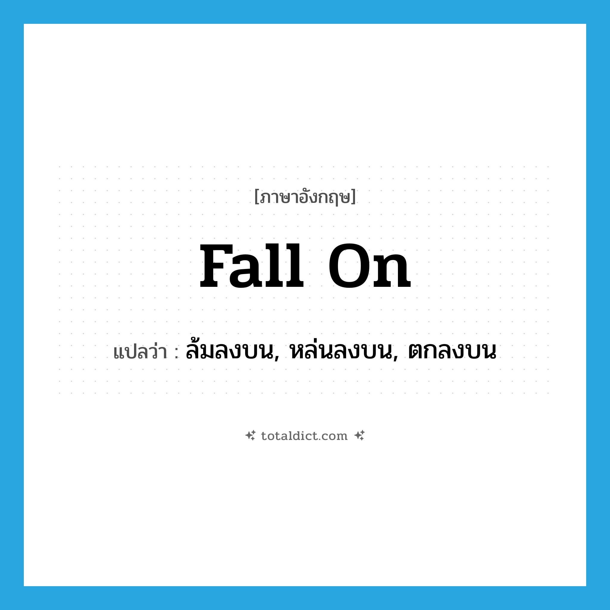 fall (on) แปลว่า?, คำศัพท์ภาษาอังกฤษ fall on แปลว่า ล้มลงบน, หล่นลงบน, ตกลงบน ประเภท PHRV หมวด PHRV