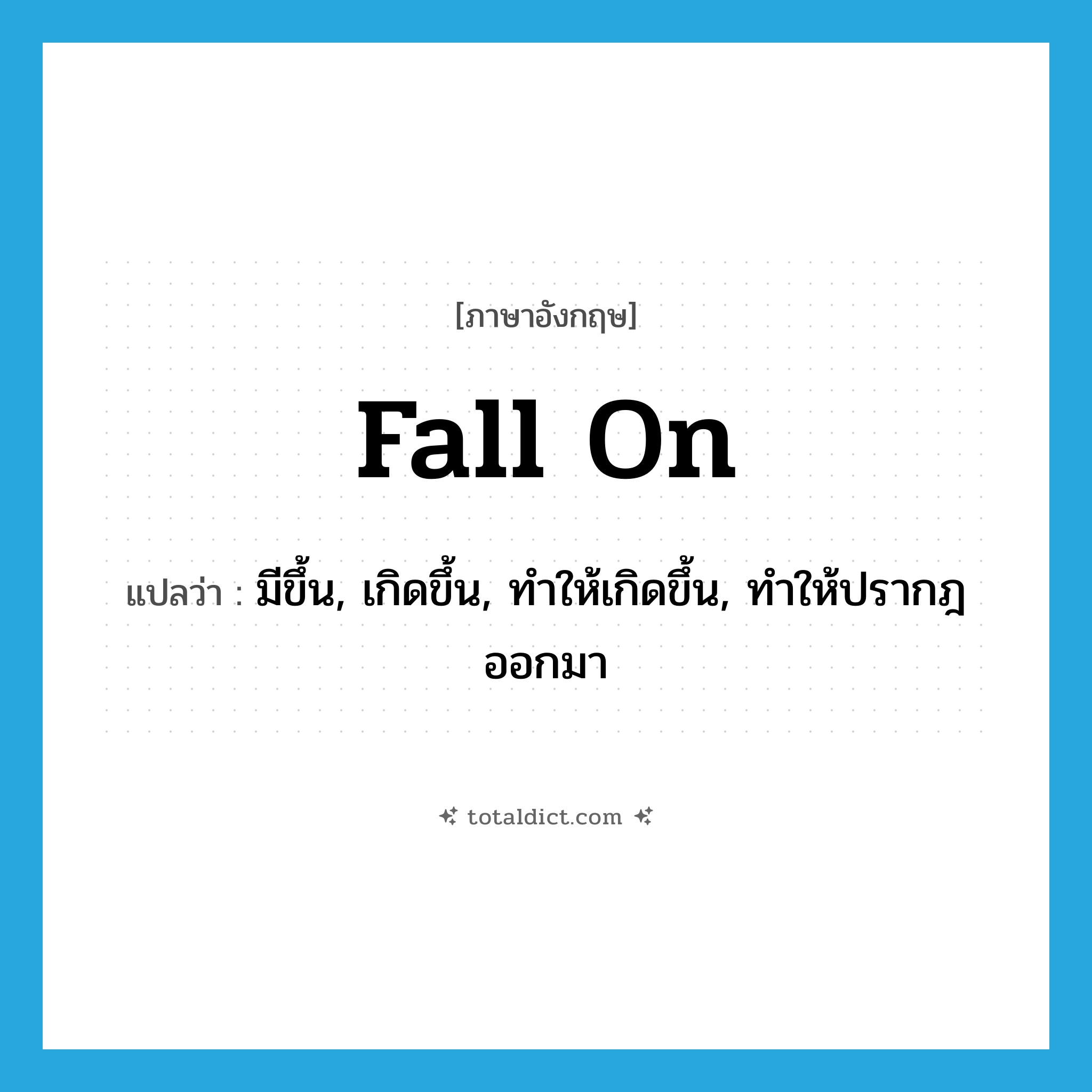 fall (on) แปลว่า?, คำศัพท์ภาษาอังกฤษ fall on แปลว่า มีขึ้น, เกิดขึ้น, ทำให้เกิดขึ้น, ทำให้ปรากฎออกมา ประเภท PHRV หมวด PHRV