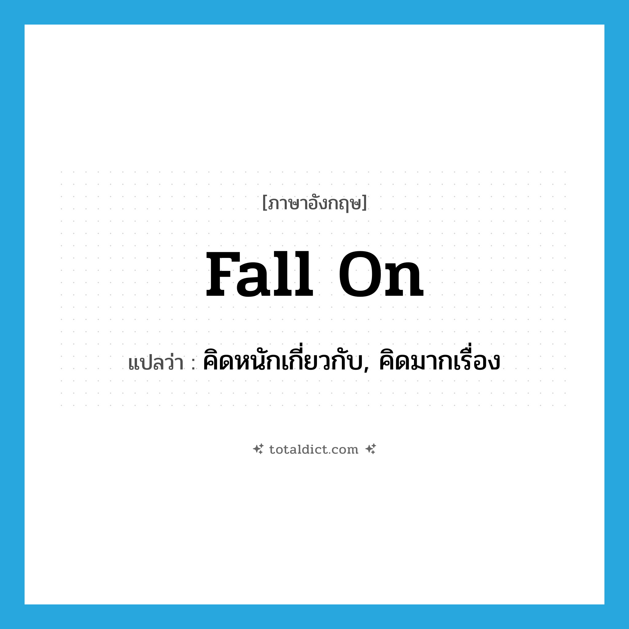 fall (on) แปลว่า?, คำศัพท์ภาษาอังกฤษ fall on แปลว่า คิดหนักเกี่ยวกับ, คิดมากเรื่อง ประเภท PHRV หมวด PHRV