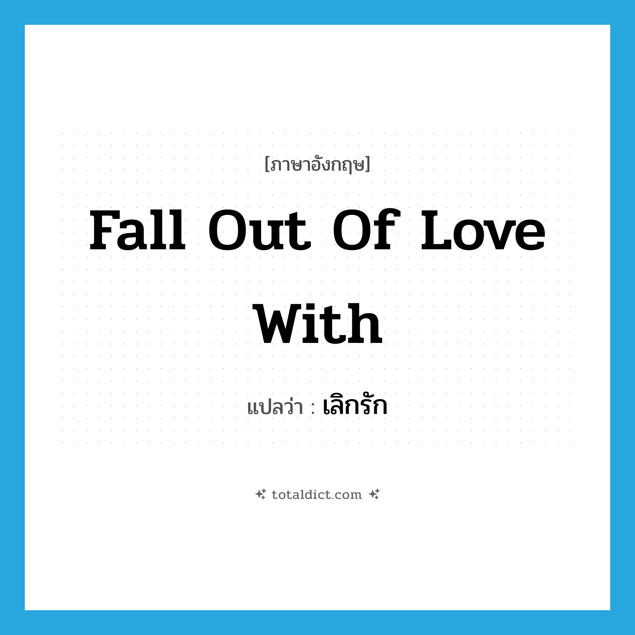 fall out of love with แปลว่า?, คำศัพท์ภาษาอังกฤษ fall out of love with แปลว่า เลิกรัก ประเภท IDM หมวด IDM