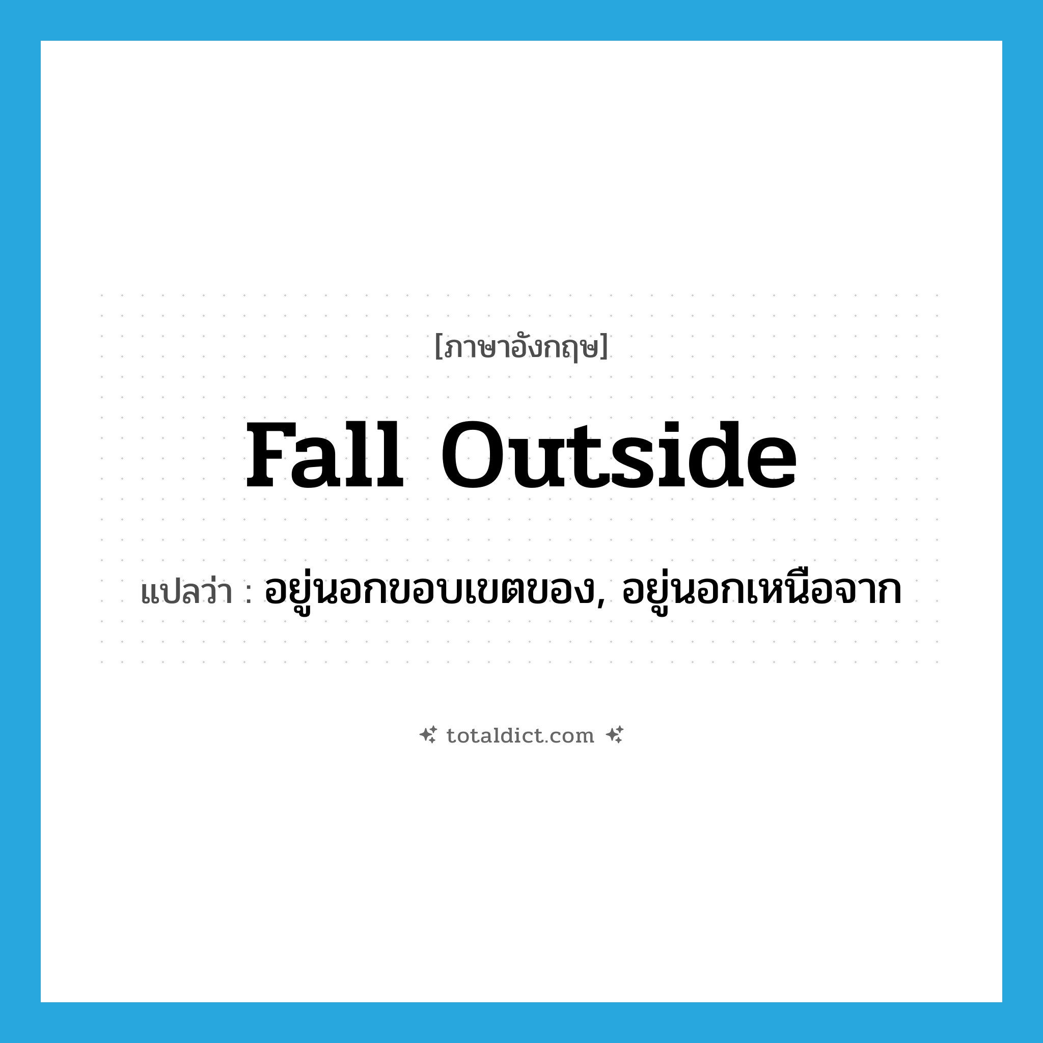 fall outside แปลว่า?, คำศัพท์ภาษาอังกฤษ fall outside แปลว่า อยู่นอกขอบเขตของ, อยู่นอกเหนือจาก ประเภท PHRV หมวด PHRV