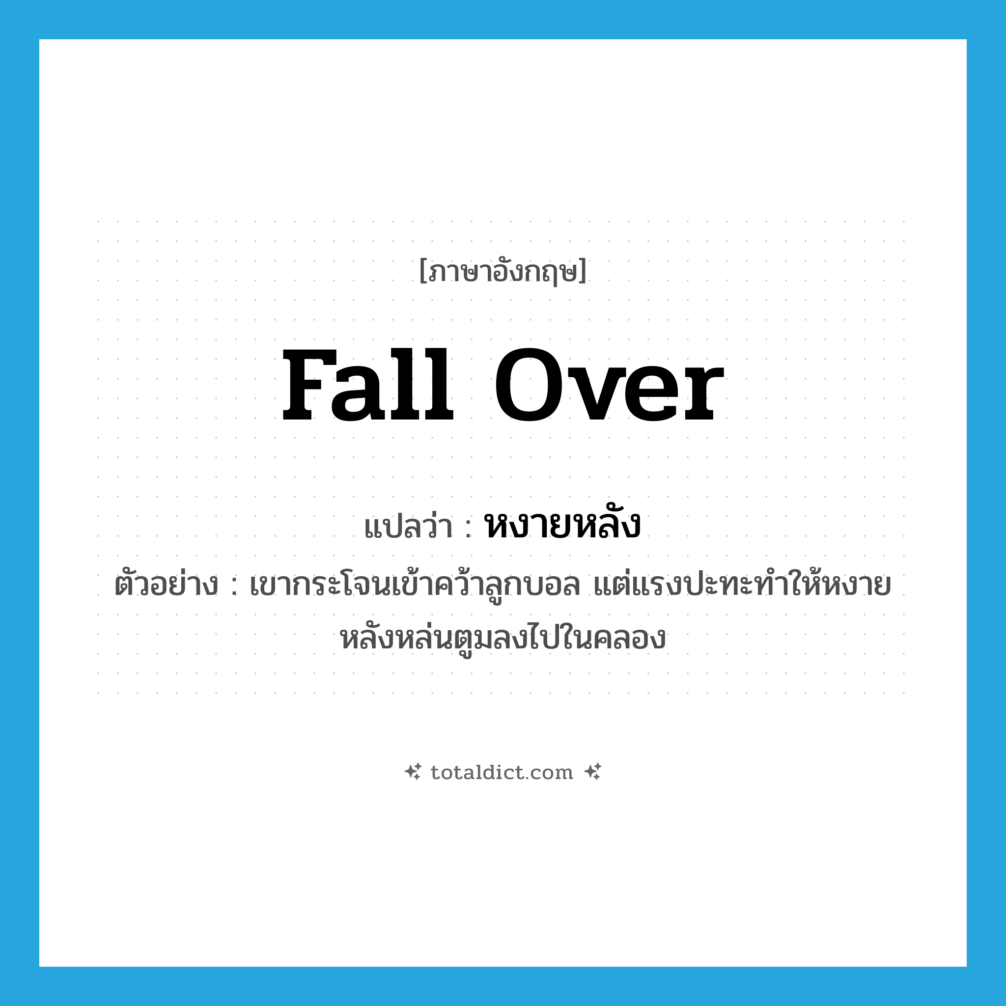 fall over แปลว่า?, คำศัพท์ภาษาอังกฤษ fall over แปลว่า หงายหลัง ประเภท V ตัวอย่าง เขากระโจนเข้าคว้าลูกบอล แต่แรงปะทะทำให้หงายหลังหล่นตูมลงไปในคลอง หมวด V