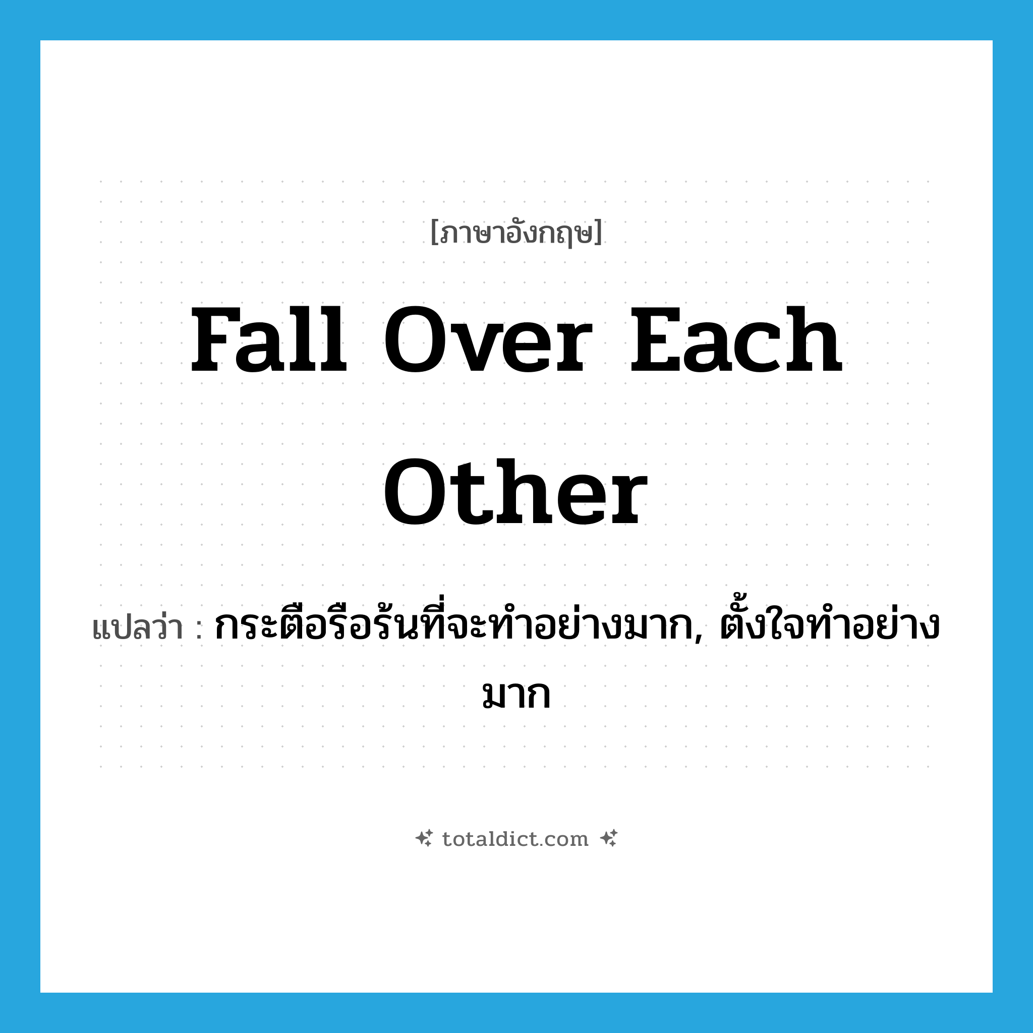 fall over each other แปลว่า?, คำศัพท์ภาษาอังกฤษ fall over each other แปลว่า กระตือรือร้นที่จะทำอย่างมาก, ตั้งใจทำอย่างมาก ประเภท IDM หมวด IDM
