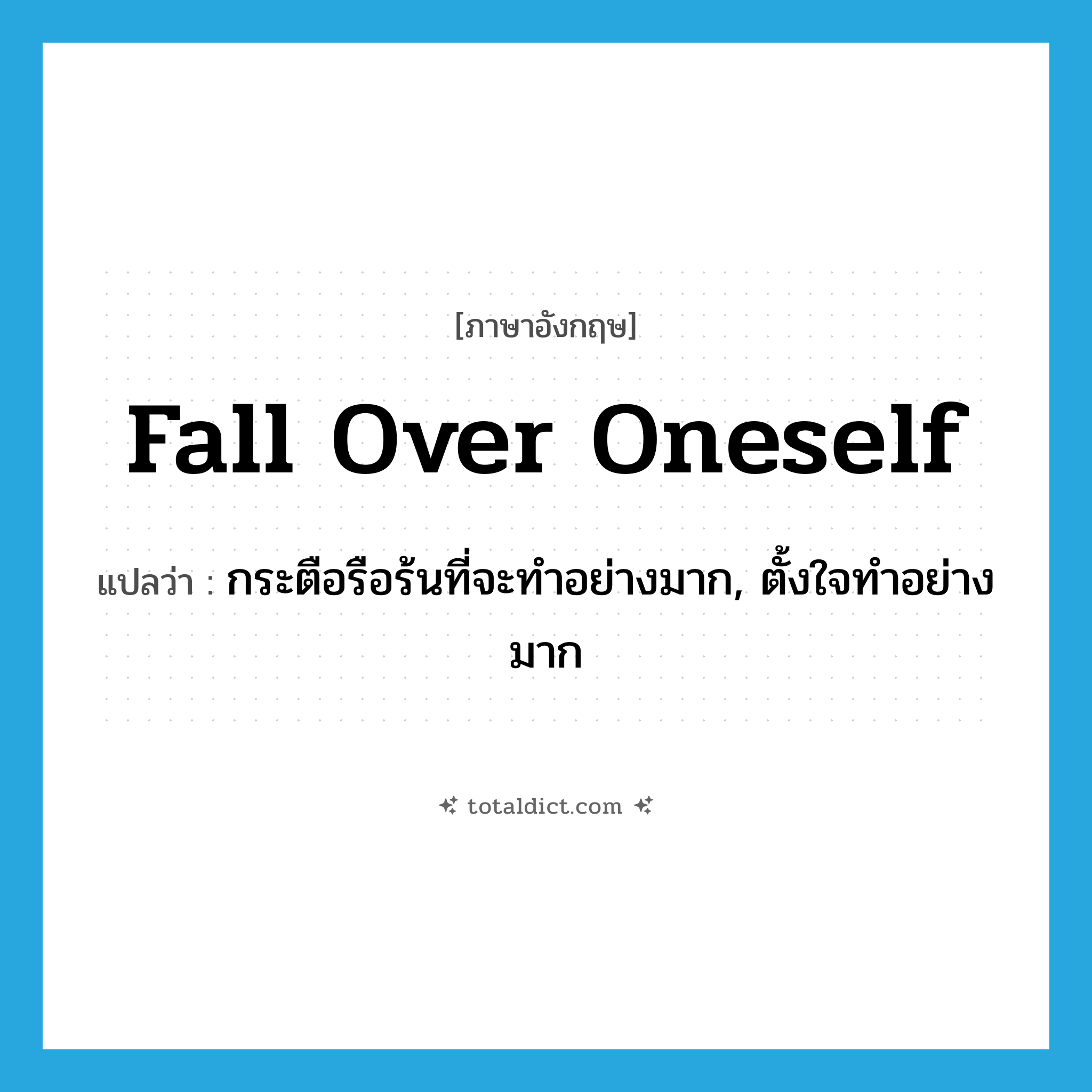 fall over oneself แปลว่า?, คำศัพท์ภาษาอังกฤษ fall over oneself แปลว่า กระตือรือร้นที่จะทำอย่างมาก, ตั้งใจทำอย่างมาก ประเภท IDM หมวด IDM
