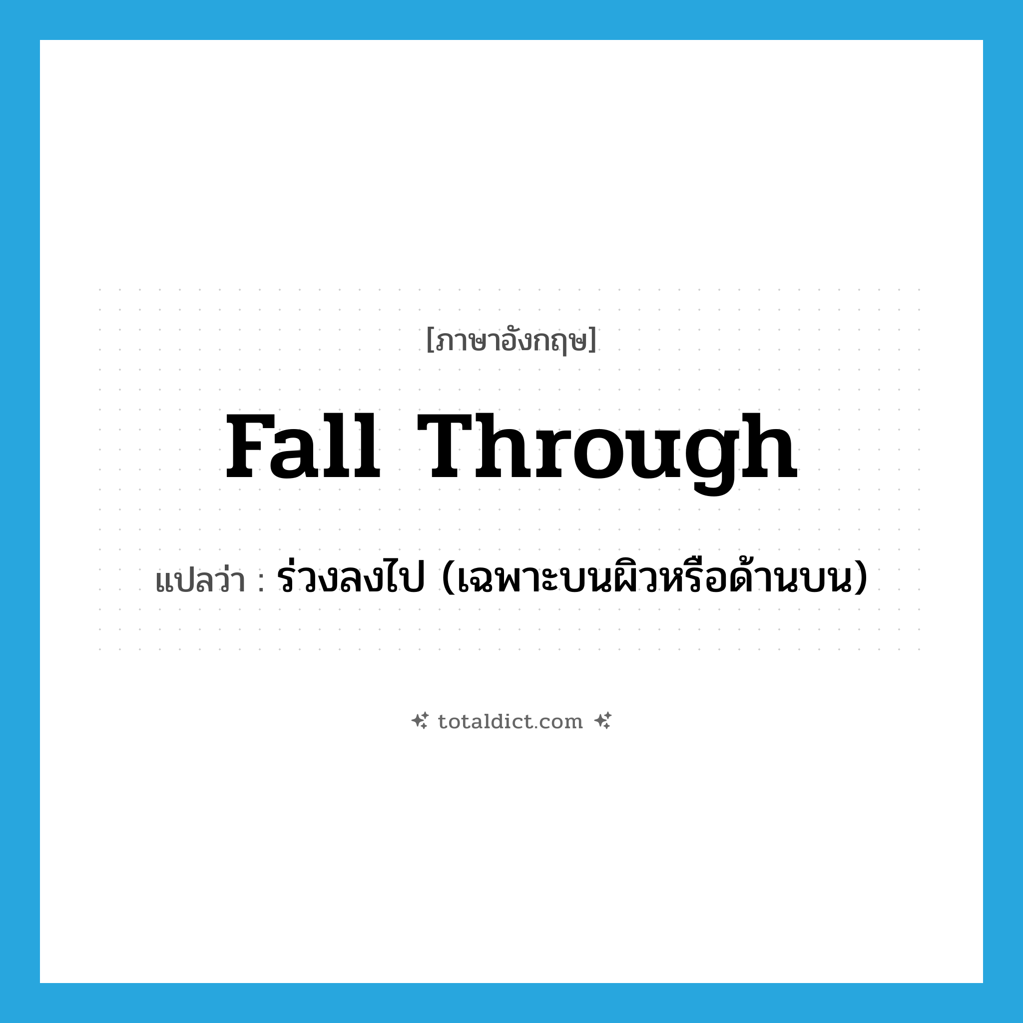 fall through แปลว่า?, คำศัพท์ภาษาอังกฤษ fall through แปลว่า ร่วงลงไป (เฉพาะบนผิวหรือด้านบน) ประเภท PHRV หมวด PHRV