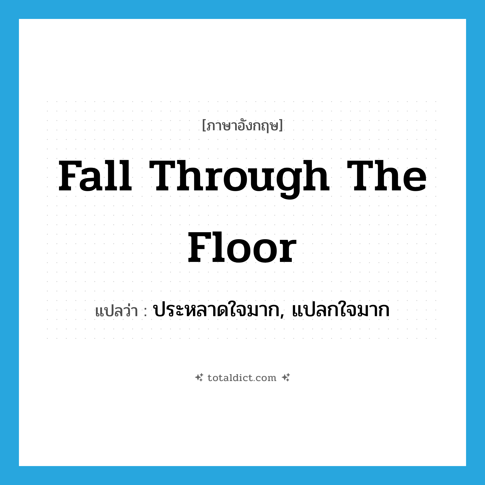 fall through the floor แปลว่า?, คำศัพท์ภาษาอังกฤษ fall through the floor แปลว่า ประหลาดใจมาก, แปลกใจมาก ประเภท IDM หมวด IDM