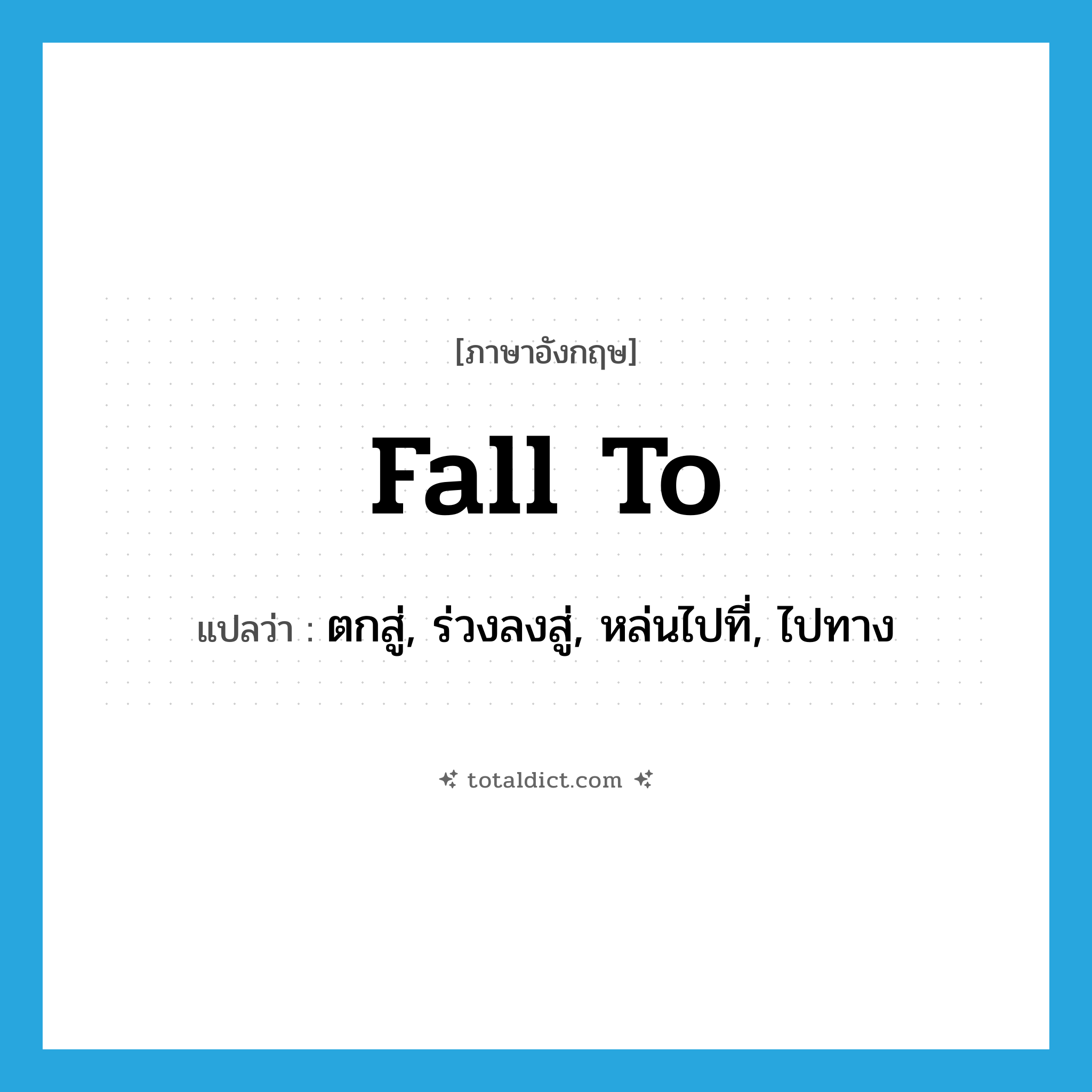 fall to แปลว่า?, คำศัพท์ภาษาอังกฤษ fall to แปลว่า ตกสู่, ร่วงลงสู่, หล่นไปที่, ไปทาง ประเภท PHRV หมวด PHRV