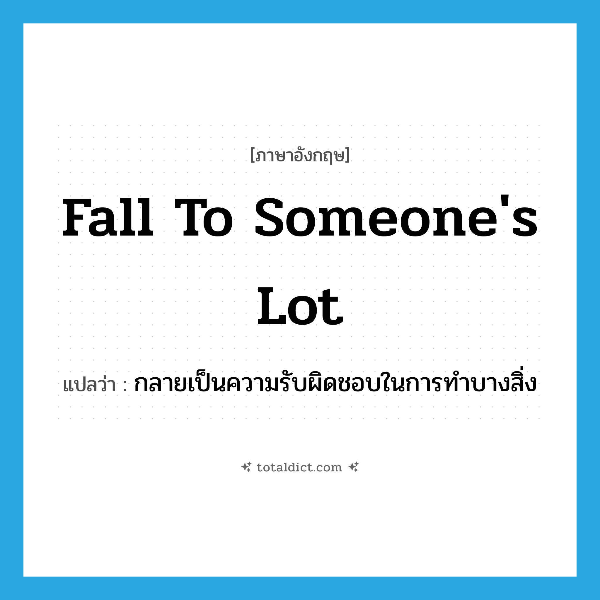 fall to someone&#39;s lot แปลว่า?, คำศัพท์ภาษาอังกฤษ fall to someone&#39;s lot แปลว่า กลายเป็นความรับผิดชอบในการทำบางสิ่ง ประเภท PHRV หมวด PHRV