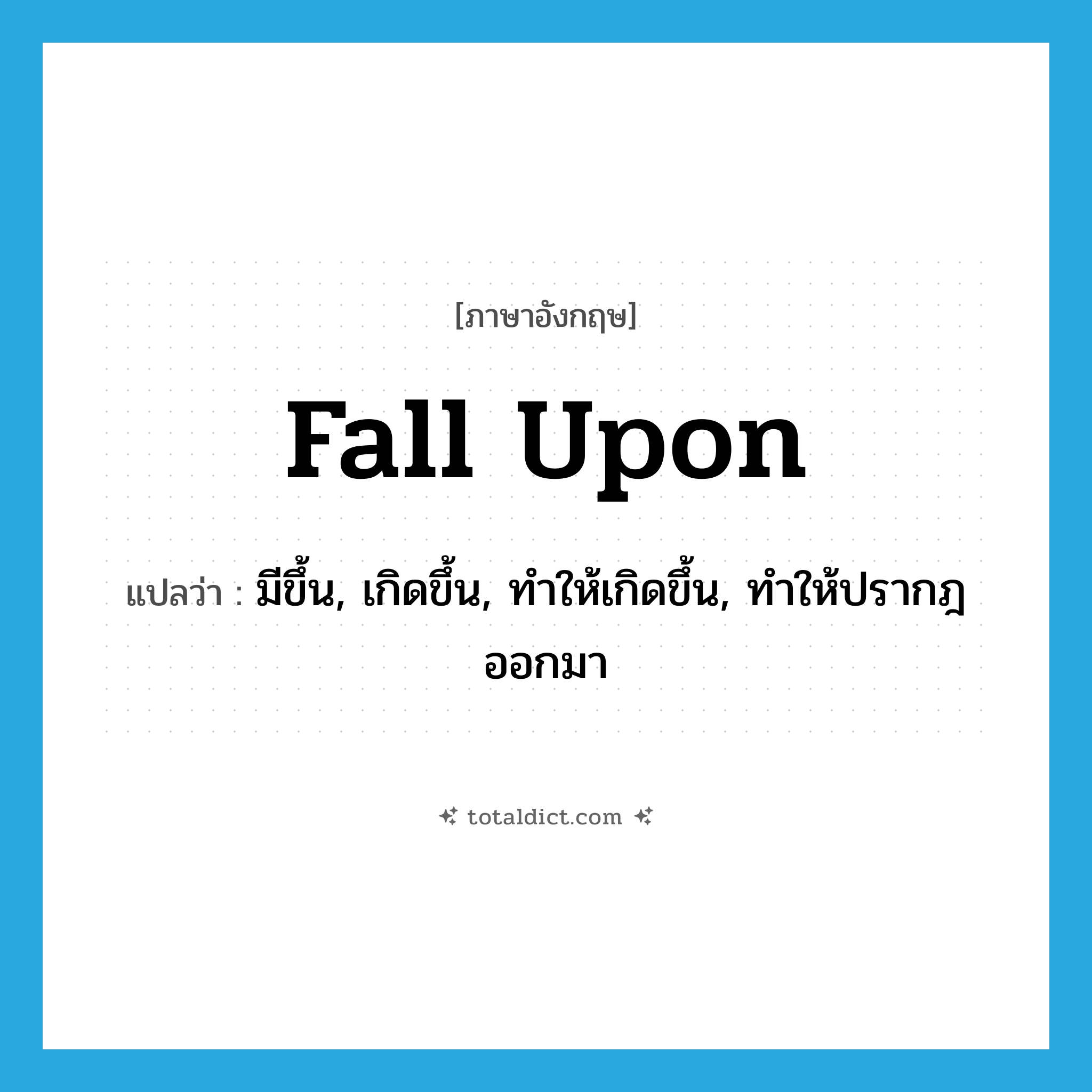 fall upon แปลว่า?, คำศัพท์ภาษาอังกฤษ fall upon แปลว่า มีขึ้น, เกิดขึ้น, ทำให้เกิดขึ้น, ทำให้ปรากฎออกมา ประเภท PHRV หมวด PHRV