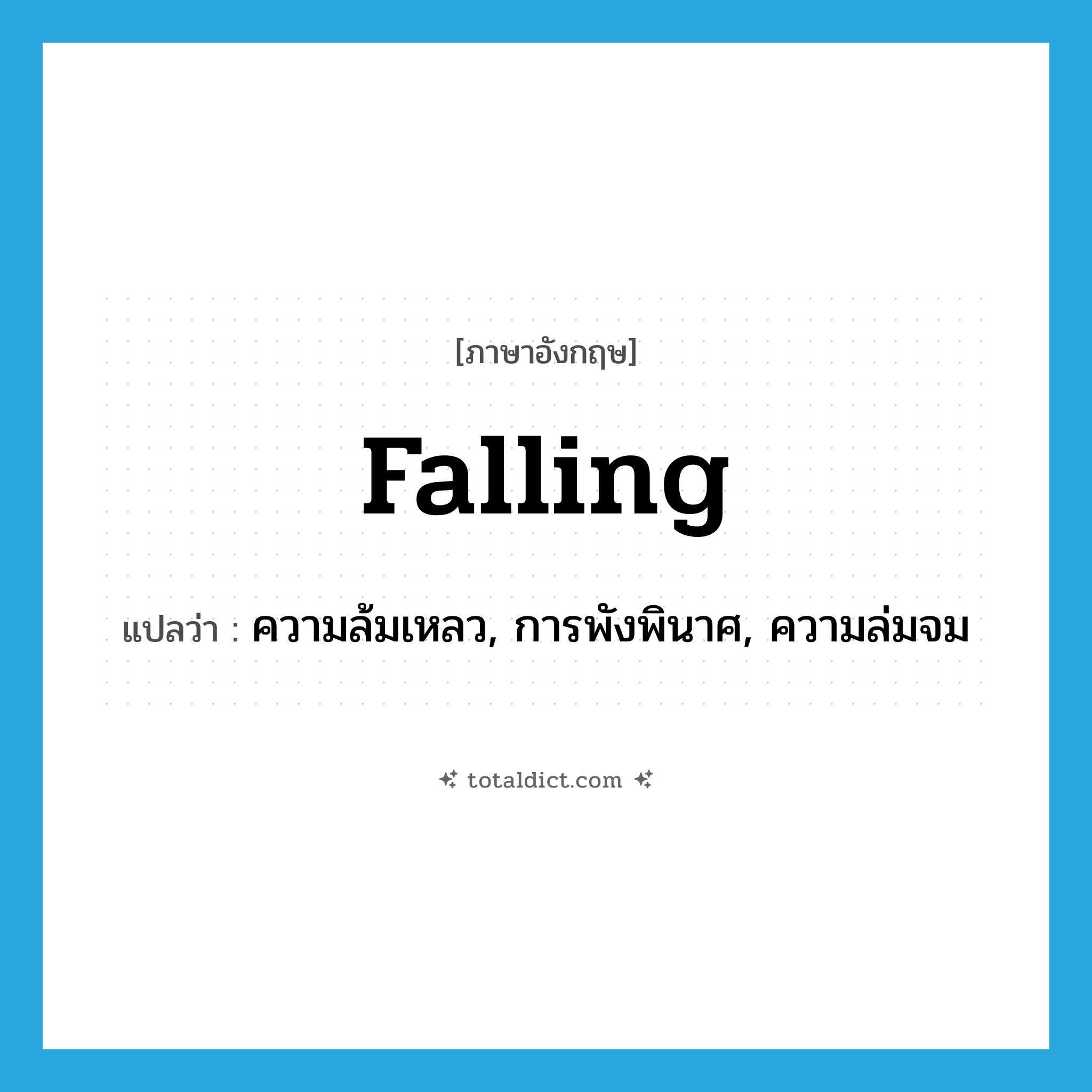 falling แปลว่า?, คำศัพท์ภาษาอังกฤษ falling แปลว่า ความล้มเหลว, การพังพินาศ, ความล่มจม ประเภท N หมวด N