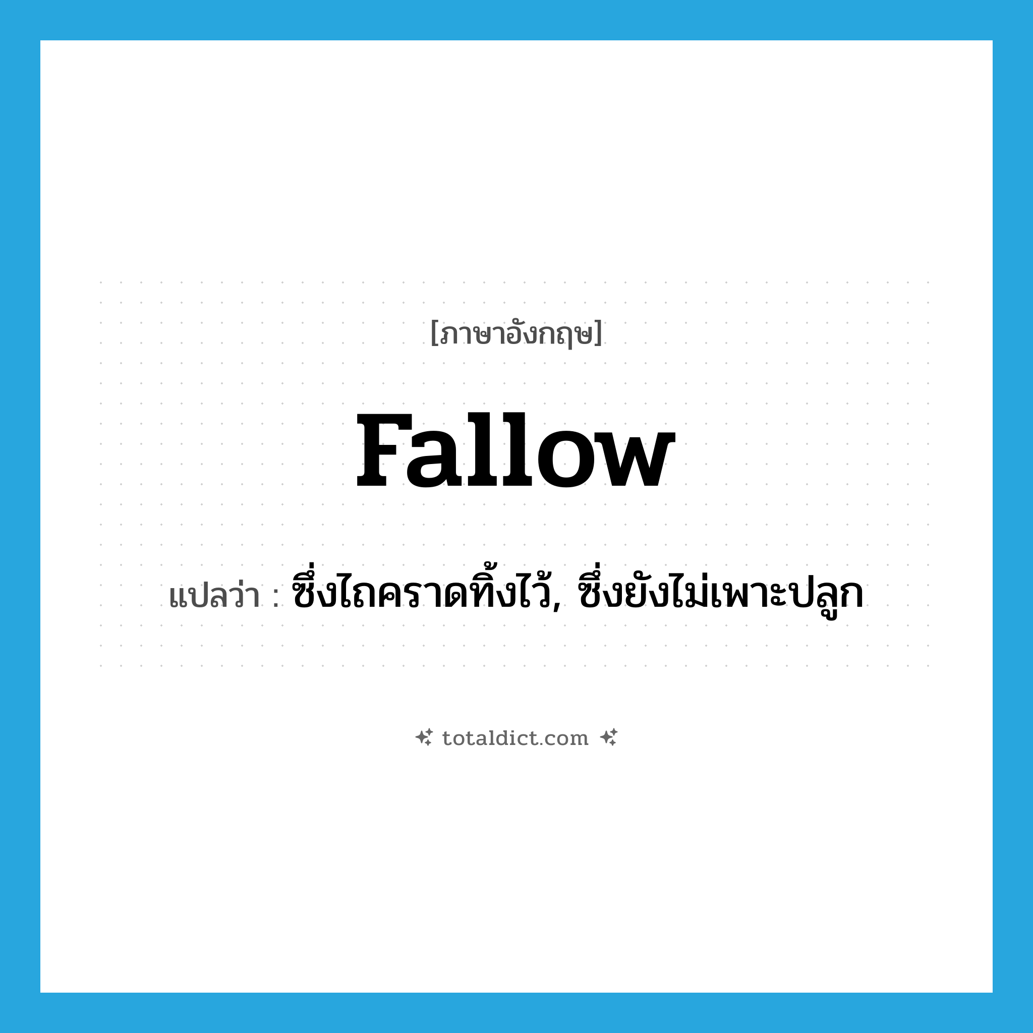 fallow แปลว่า?, คำศัพท์ภาษาอังกฤษ fallow แปลว่า ซึ่งไถคราดทิ้งไว้, ซึ่งยังไม่เพาะปลูก ประเภท ADJ หมวด ADJ
