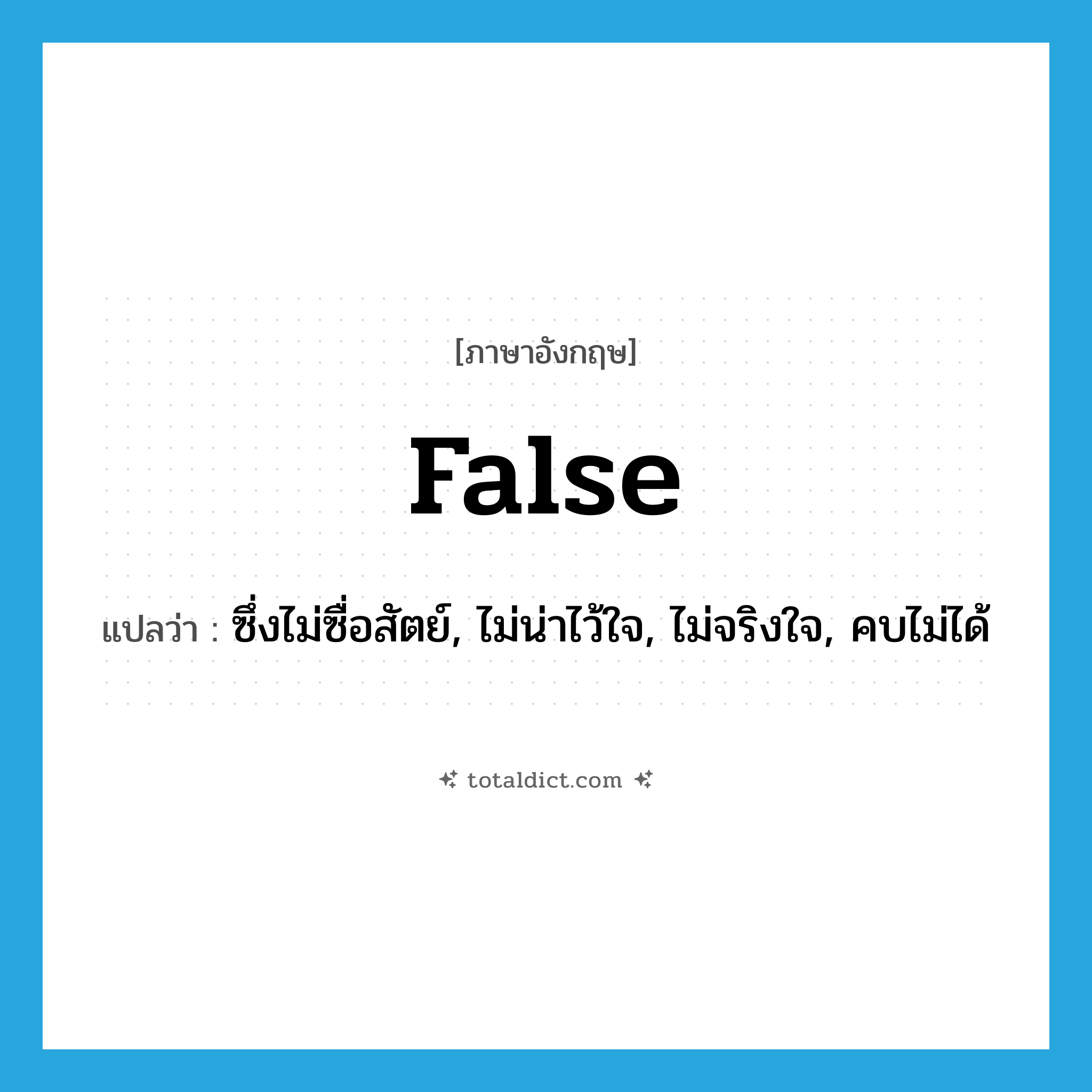 false แปลว่า?, คำศัพท์ภาษาอังกฤษ false แปลว่า ซึ่งไม่ซื่อสัตย์, ไม่น่าไว้ใจ, ไม่จริงใจ, คบไม่ได้ ประเภท ADJ หมวด ADJ