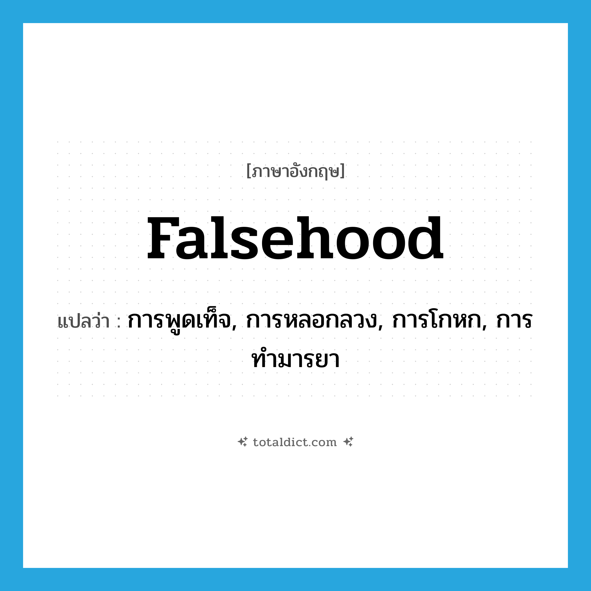 falsehood แปลว่า?, คำศัพท์ภาษาอังกฤษ falsehood แปลว่า การพูดเท็จ, การหลอกลวง, การโกหก, การทำมารยา ประเภท N หมวด N