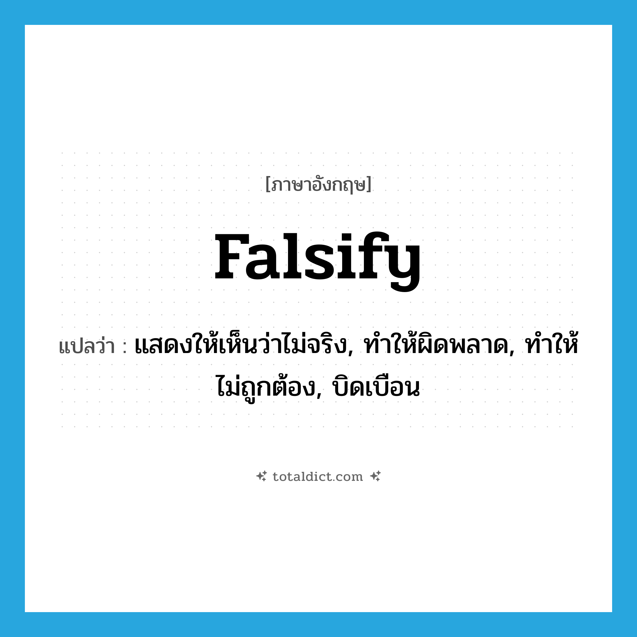 falsify แปลว่า?, คำศัพท์ภาษาอังกฤษ falsify แปลว่า แสดงให้เห็นว่าไม่จริง, ทำให้ผิดพลาด, ทำให้ไม่ถูกต้อง, บิดเบือน ประเภท VT หมวด VT