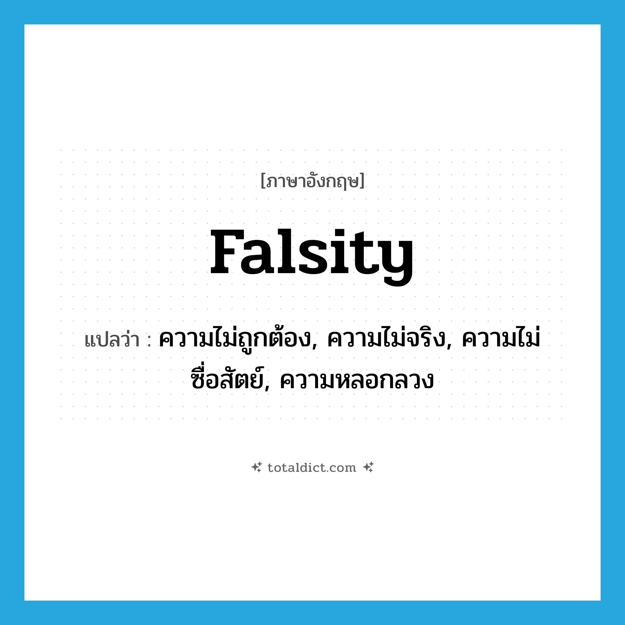 falsity แปลว่า?, คำศัพท์ภาษาอังกฤษ falsity แปลว่า ความไม่ถูกต้อง, ความไม่จริง, ความไม่ซื่อสัตย์, ความหลอกลวง ประเภท N หมวด N