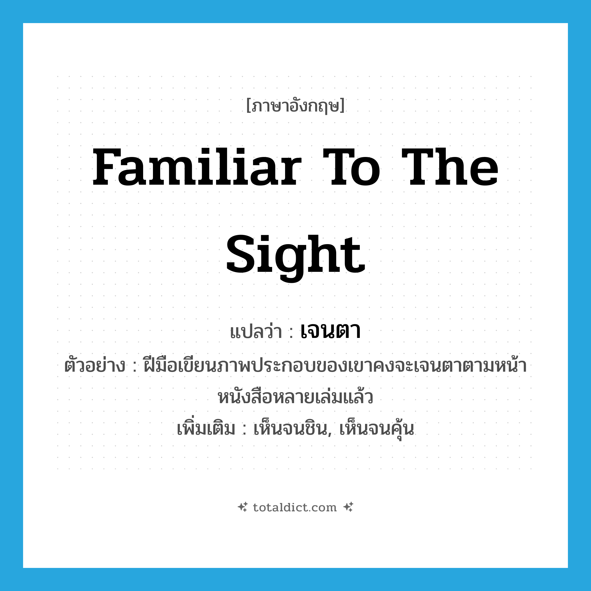 familiar to the sight แปลว่า?, คำศัพท์ภาษาอังกฤษ familiar to the sight แปลว่า เจนตา ประเภท V ตัวอย่าง ฝีมือเขียนภาพประกอบของเขาคงจะเจนตาตามหน้าหนังสือหลายเล่มแล้ว เพิ่มเติม เห็นจนชิน, เห็นจนคุ้น หมวด V