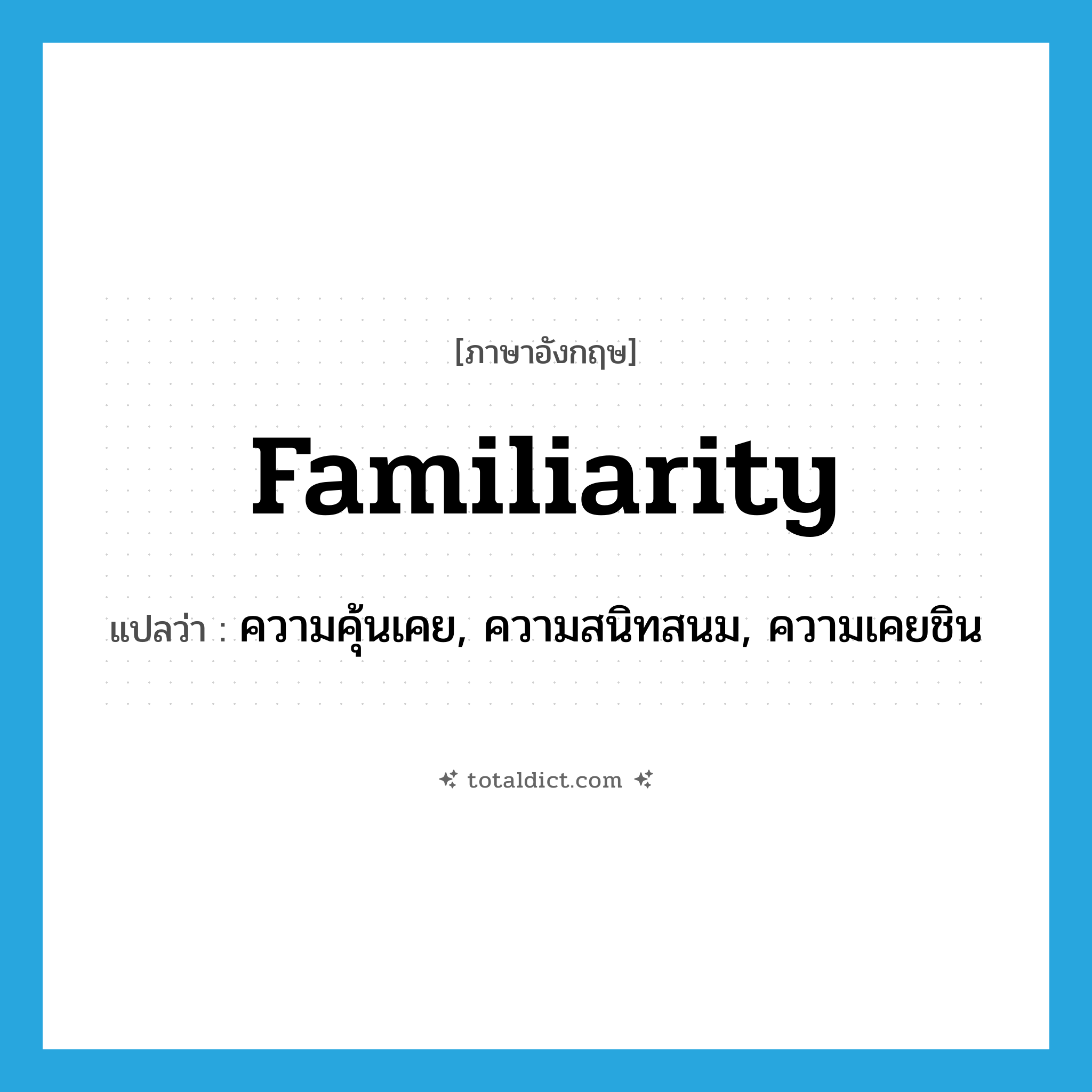 familiarity แปลว่า?, คำศัพท์ภาษาอังกฤษ familiarity แปลว่า ความคุ้นเคย, ความสนิทสนม, ความเคยชิน ประเภท N หมวด N