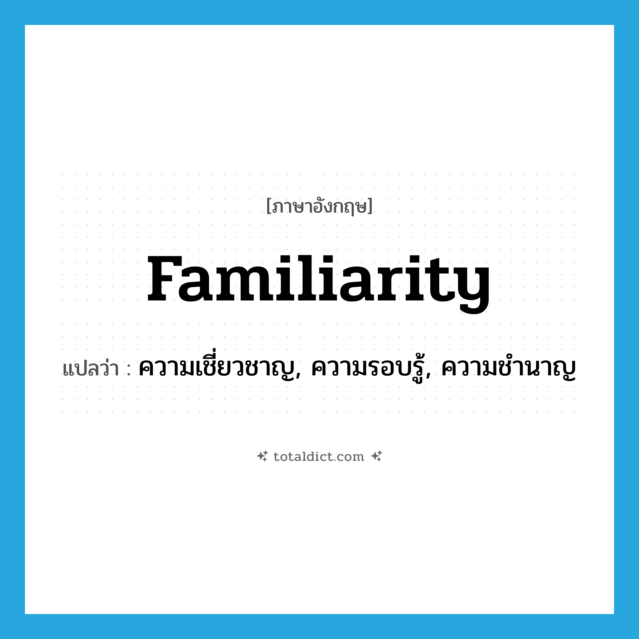 familiarity แปลว่า?, คำศัพท์ภาษาอังกฤษ familiarity แปลว่า ความเชี่ยวชาญ, ความรอบรู้, ความชำนาญ ประเภท N หมวด N