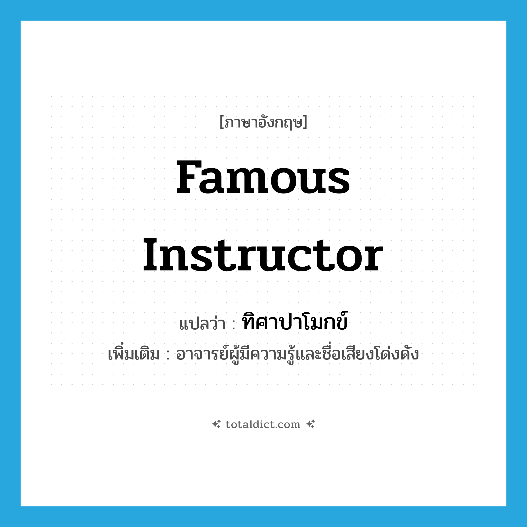 famous instructor แปลว่า?, คำศัพท์ภาษาอังกฤษ famous instructor แปลว่า ทิศาปาโมกข์ ประเภท N เพิ่มเติม อาจารย์ผู้มีความรู้และชื่อเสียงโด่งดัง หมวด N