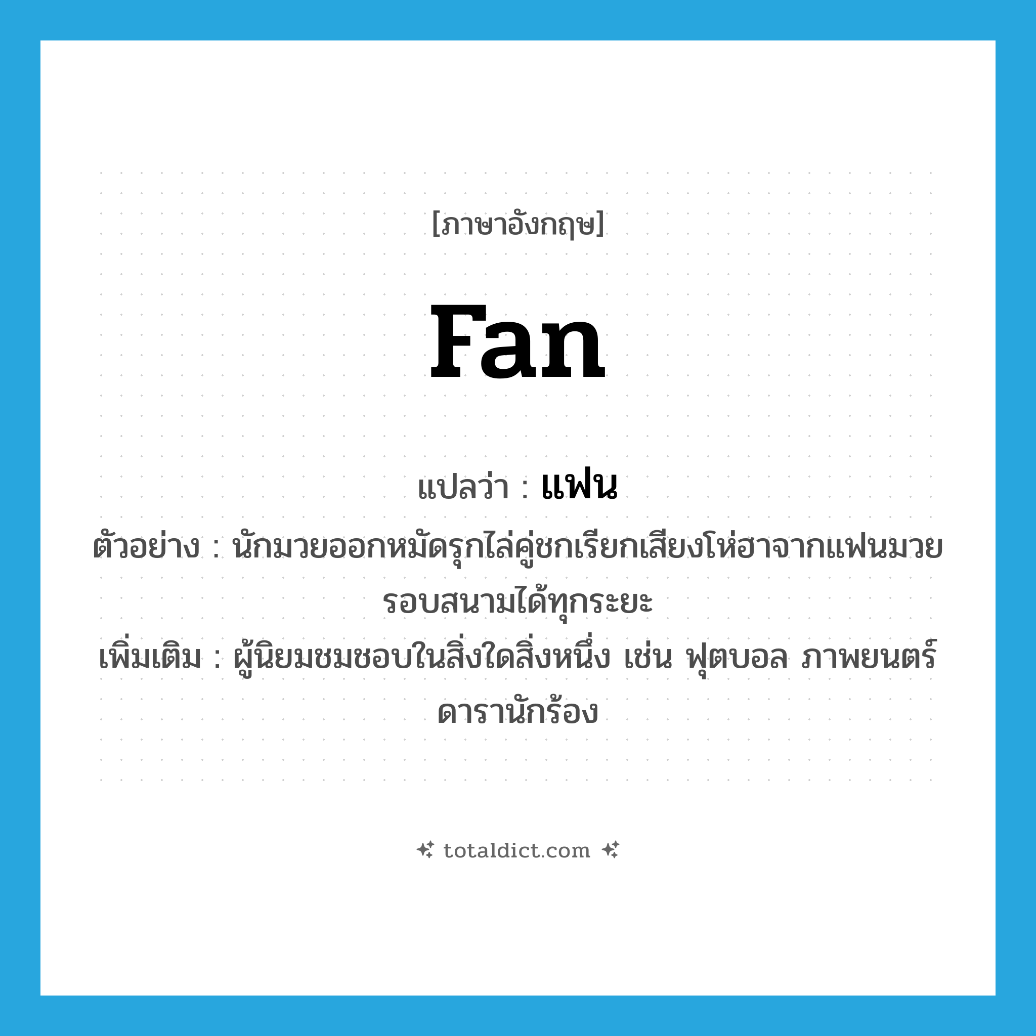fan แปลว่า?, คำศัพท์ภาษาอังกฤษ fan แปลว่า แฟน ประเภท N ตัวอย่าง นักมวยออกหมัดรุกไล่คู่ชกเรียกเสียงโห่ฮาจากแฟนมวยรอบสนามได้ทุกระยะ เพิ่มเติม ผู้นิยมชมชอบในสิ่งใดสิ่งหนึ่ง เช่น ฟุตบอล ภาพยนตร์ ดารานักร้อง หมวด N