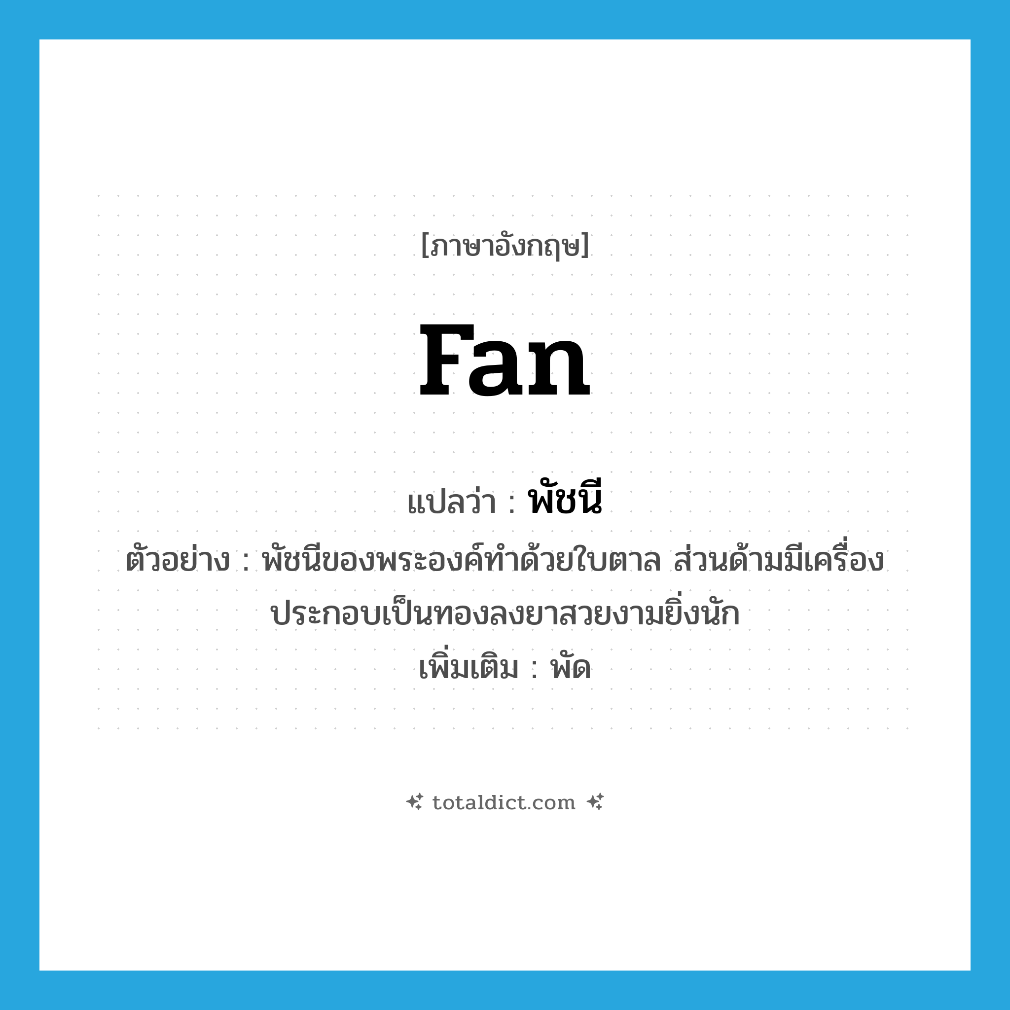 fan แปลว่า?, คำศัพท์ภาษาอังกฤษ fan แปลว่า พัชนี ประเภท N ตัวอย่าง พัชนีของพระองค์ทำด้วยใบตาล ส่วนด้ามมีเครื่องประกอบเป็นทองลงยาสวยงามยิ่งนัก เพิ่มเติม พัด หมวด N