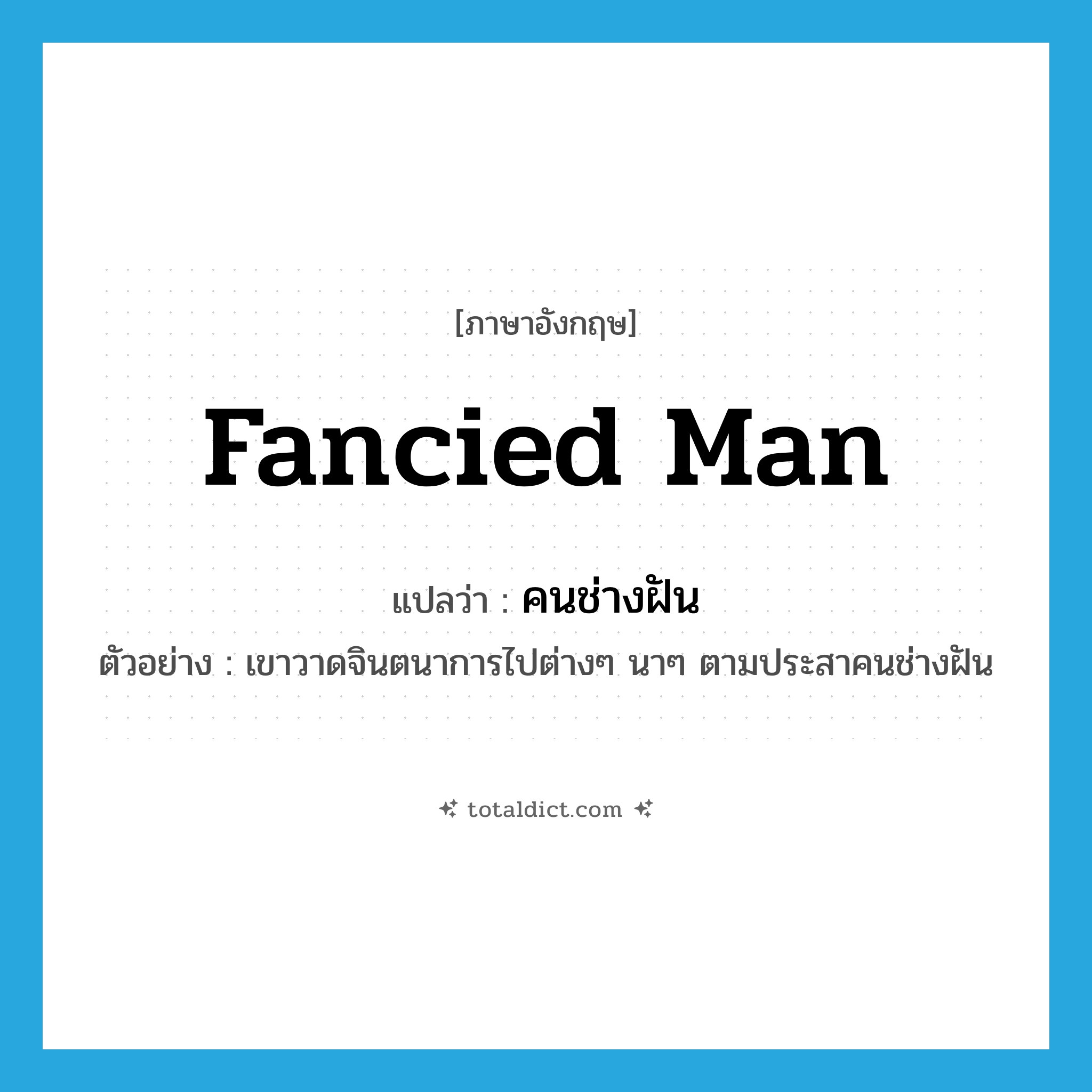 fancied man แปลว่า?, คำศัพท์ภาษาอังกฤษ fancied man แปลว่า คนช่างฝัน ประเภท N ตัวอย่าง เขาวาดจินตนาการไปต่างๆ นาๆ ตามประสาคนช่างฝัน หมวด N