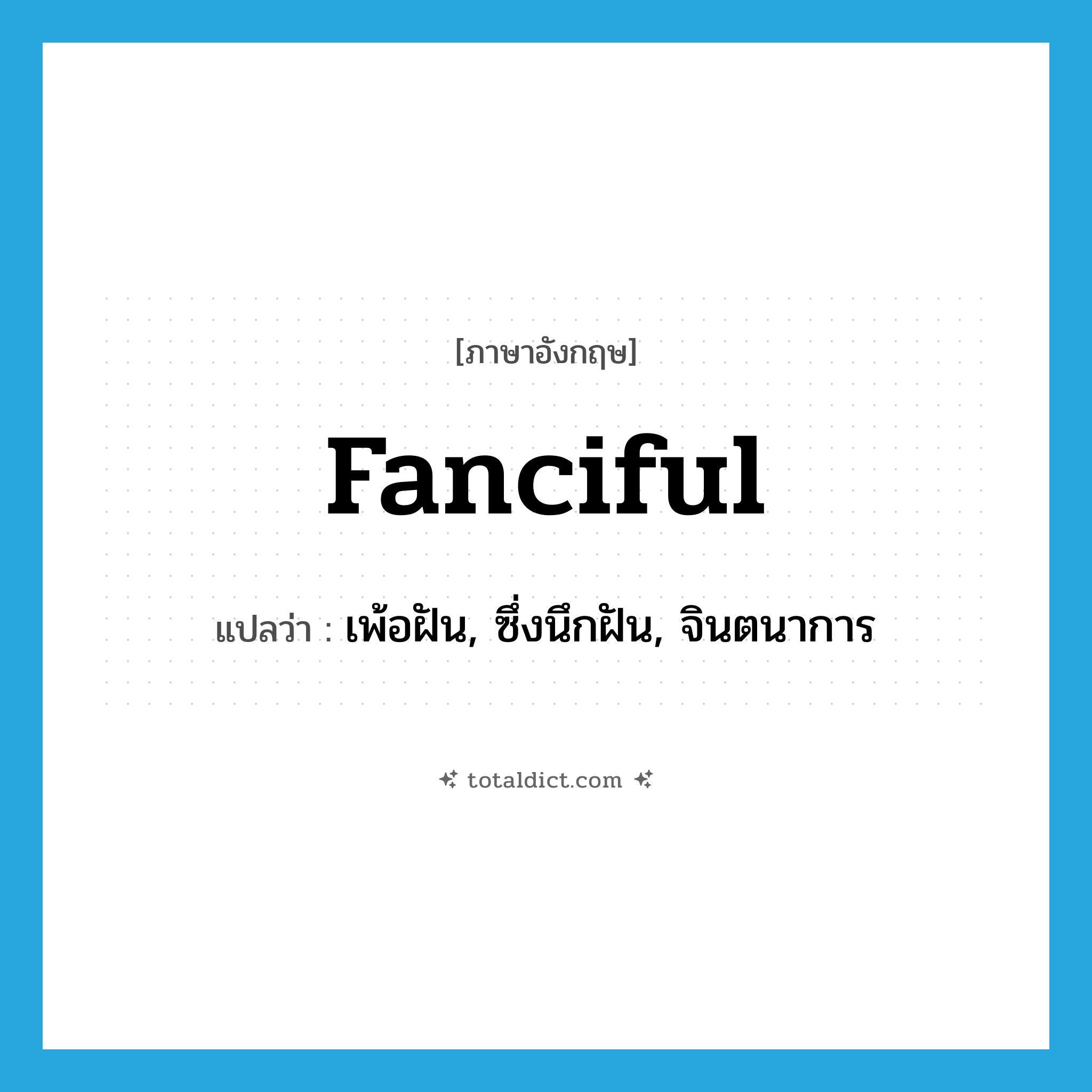fanciful แปลว่า?, คำศัพท์ภาษาอังกฤษ fanciful แปลว่า เพ้อฝัน, ซึ่งนึกฝัน, จินตนาการ ประเภท ADJ หมวด ADJ