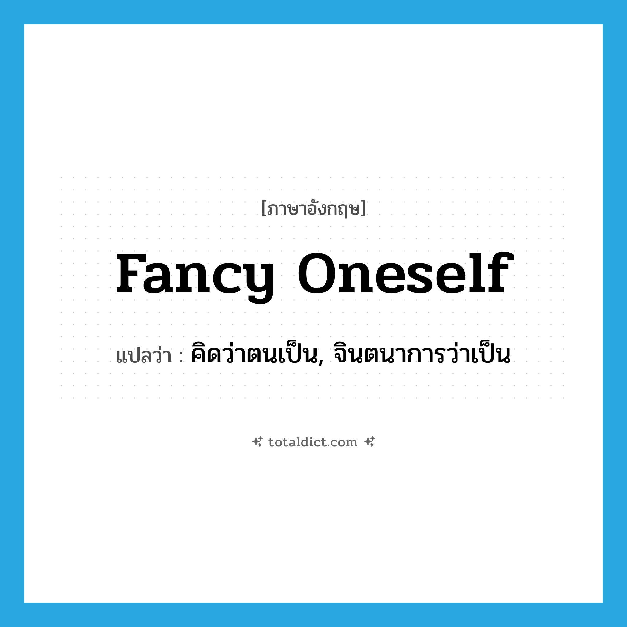 fancy oneself แปลว่า?, คำศัพท์ภาษาอังกฤษ fancy oneself แปลว่า คิดว่าตนเป็น, จินตนาการว่าเป็น ประเภท PHRV หมวด PHRV