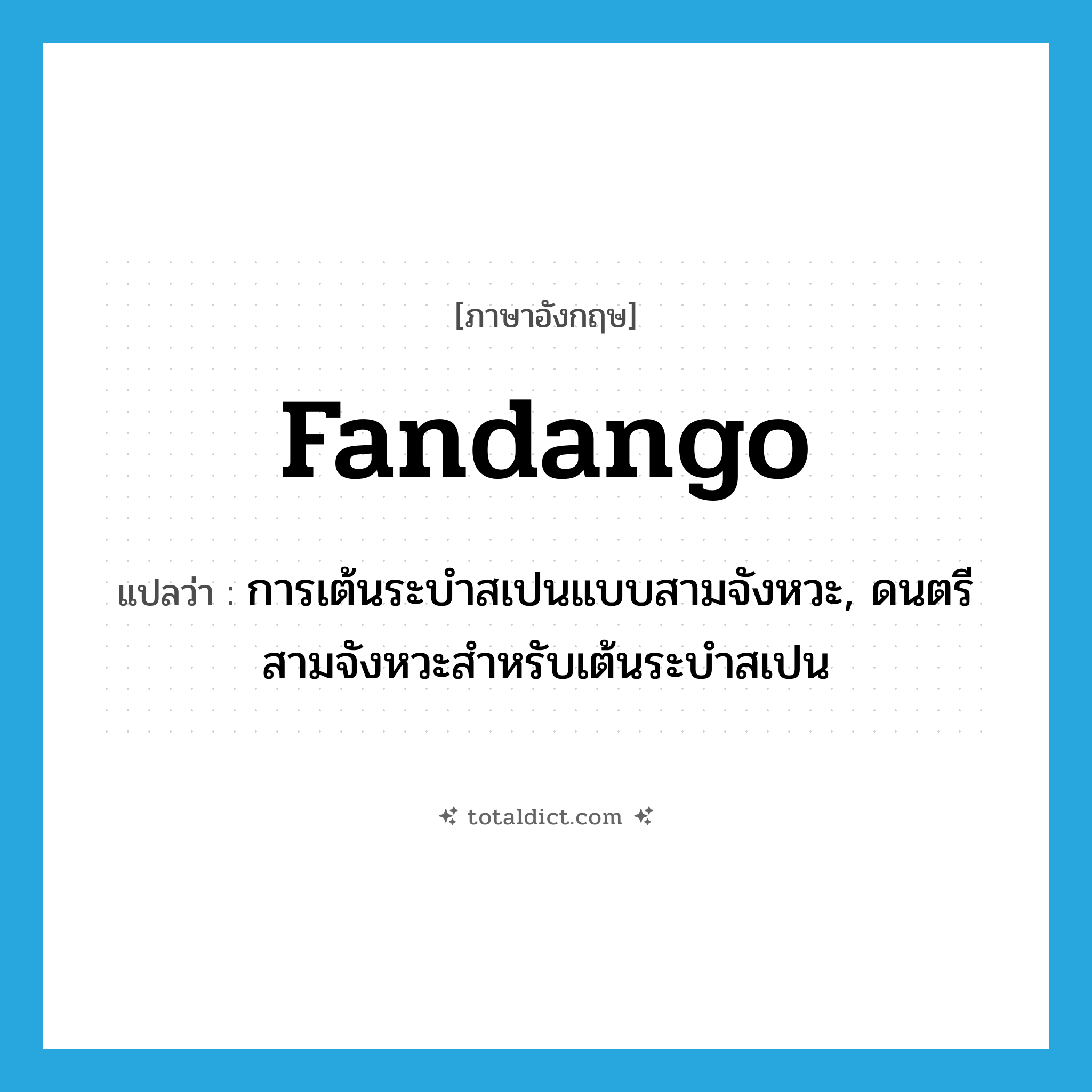 fandango แปลว่า?, คำศัพท์ภาษาอังกฤษ fandango แปลว่า การเต้นระบำสเปนแบบสามจังหวะ, ดนตรีสามจังหวะสำหรับเต้นระบำสเปน ประเภท N หมวด N