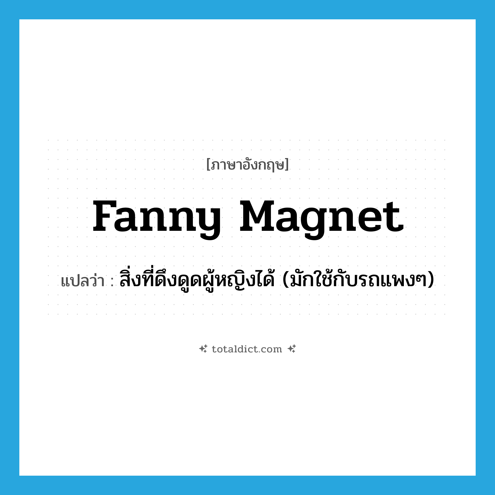 fanny magnet แปลว่า?, คำศัพท์ภาษาอังกฤษ fanny magnet แปลว่า สิ่งที่ดึงดูดผู้หญิงได้ (มักใช้กับรถแพงๆ) ประเภท SL หมวด SL