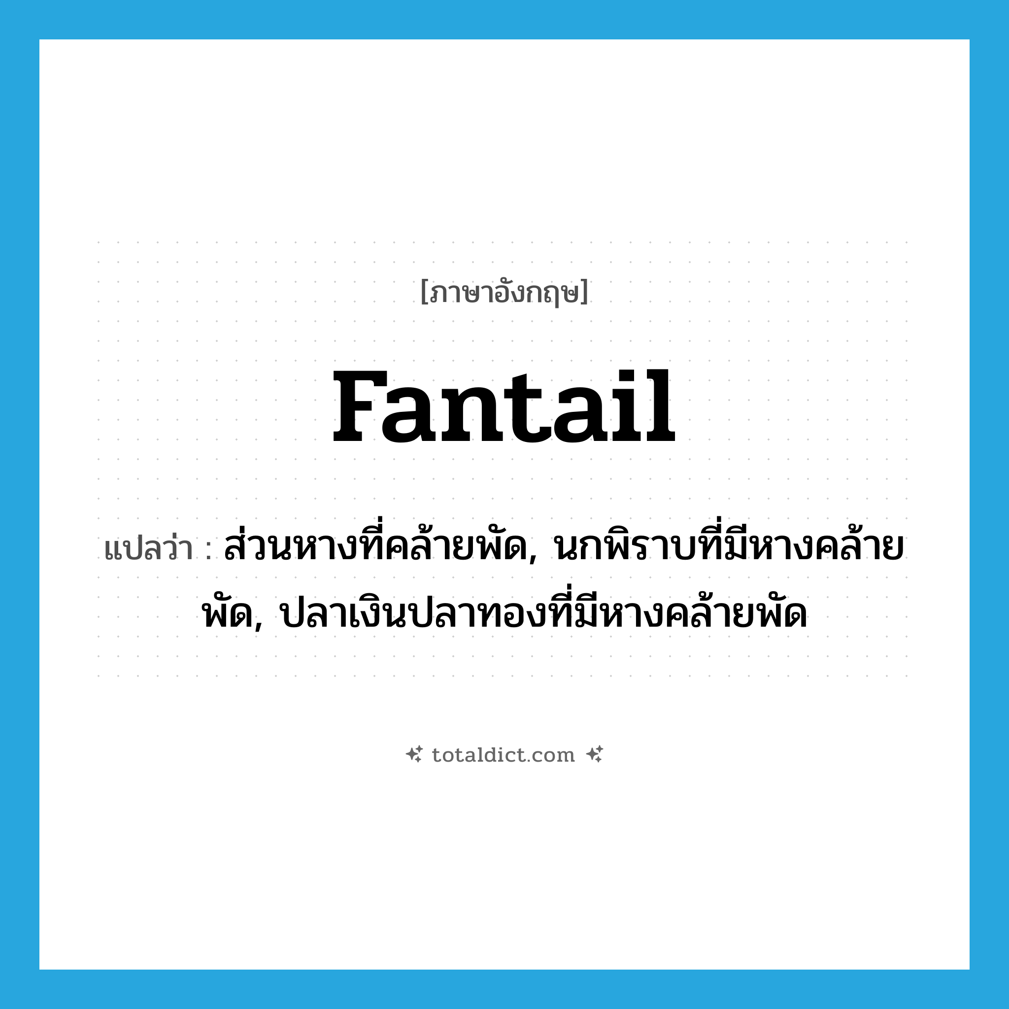 fantail แปลว่า?, คำศัพท์ภาษาอังกฤษ fantail แปลว่า ส่วนหางที่คล้ายพัด, นกพิราบที่มีหางคล้ายพัด, ปลาเงินปลาทองที่มีหางคล้ายพัด ประเภท N หมวด N