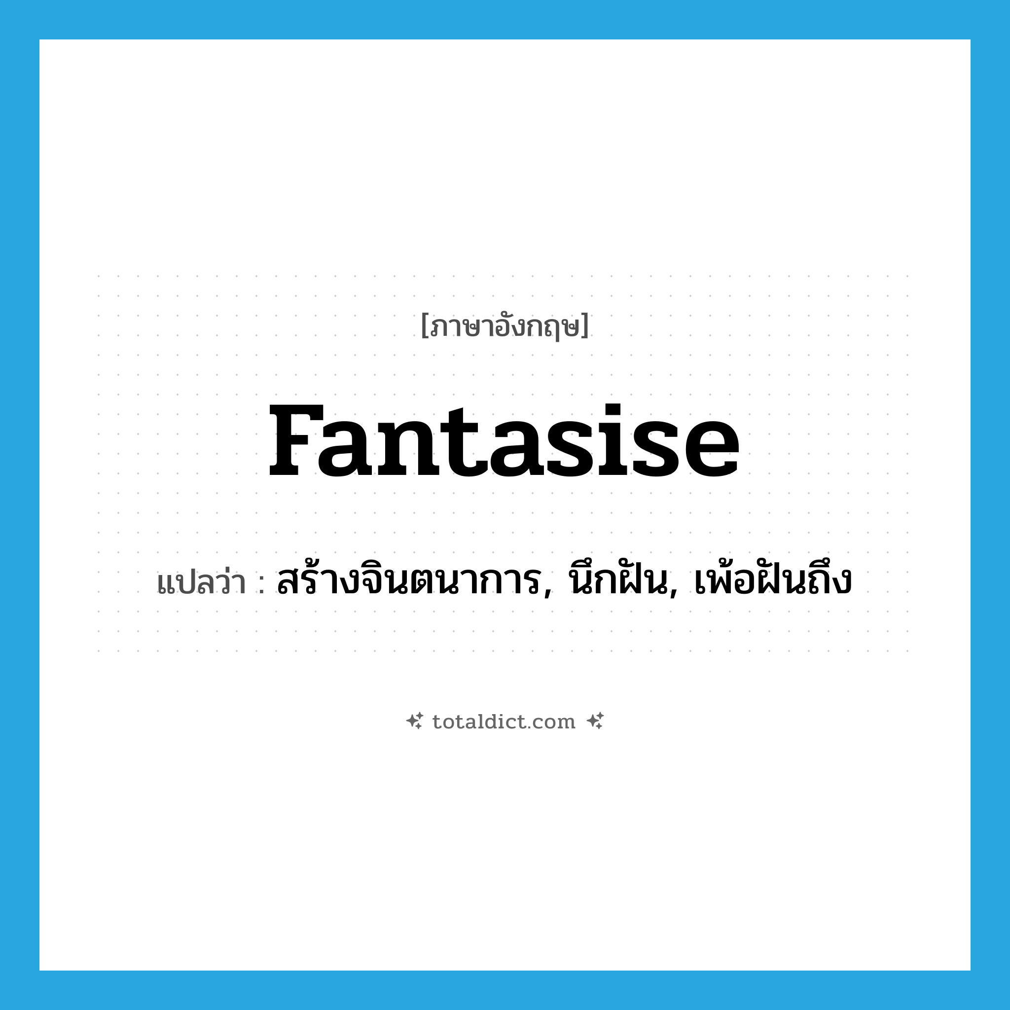 สร้างจินตนาการ, นึกฝัน, เพ้อฝันถึง ภาษาอังกฤษ?, คำศัพท์ภาษาอังกฤษ สร้างจินตนาการ, นึกฝัน, เพ้อฝันถึง แปลว่า fantasise ประเภท VT หมวด VT