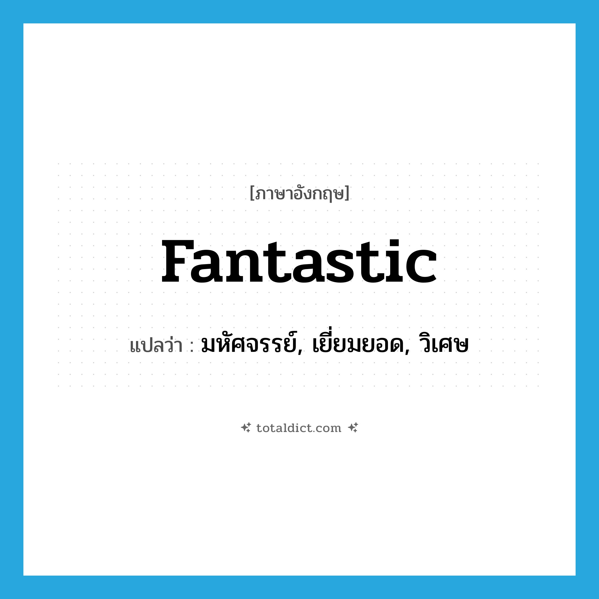 fantastic แปลว่า?, คำศัพท์ภาษาอังกฤษ fantastic แปลว่า มหัศจรรย์, เยี่ยมยอด, วิเศษ ประเภท ADJ หมวด ADJ