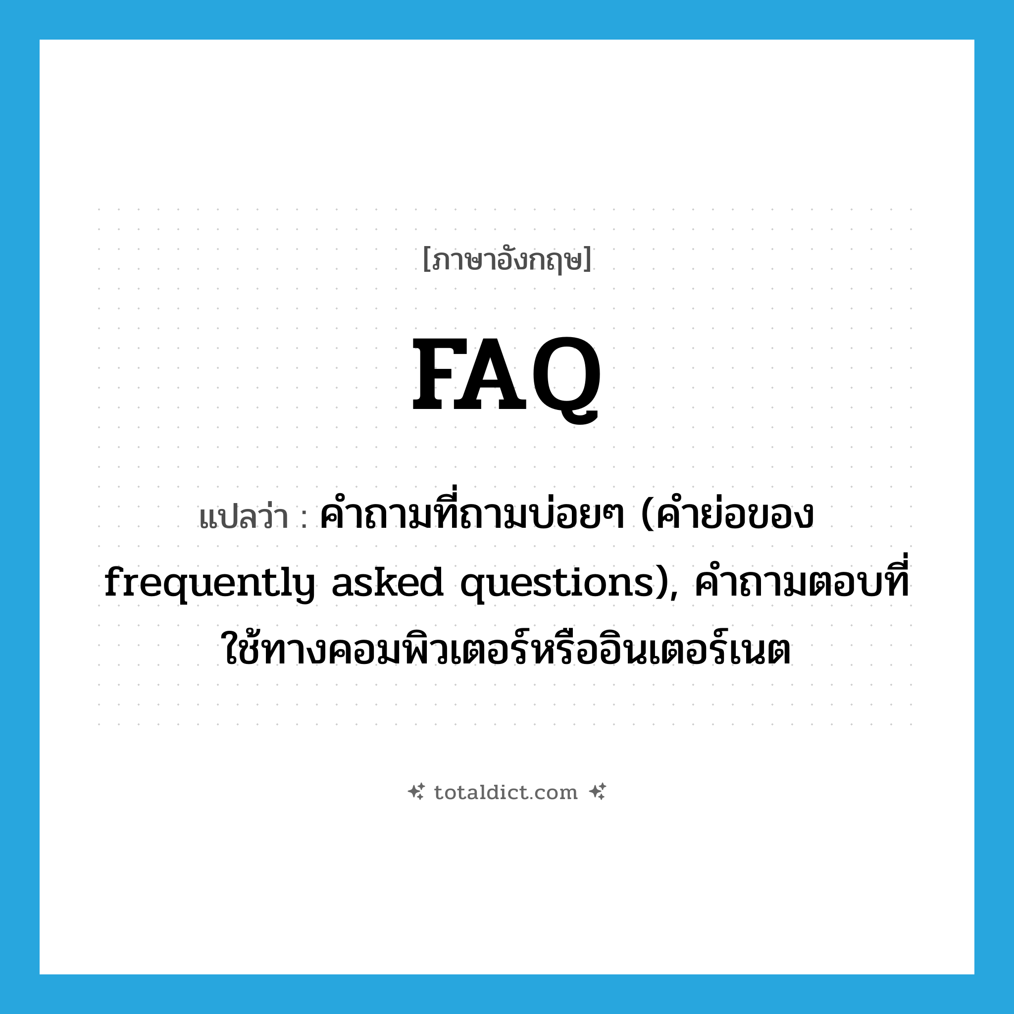FAQ แปลว่า?, คำศัพท์ภาษาอังกฤษ FAQ แปลว่า คำถามที่ถามบ่อยๆ (คำย่อของ frequently asked questions), คำถามตอบที่ใช้ทางคอมพิวเตอร์หรืออินเตอร์เนต ประเภท ABBR หมวด ABBR